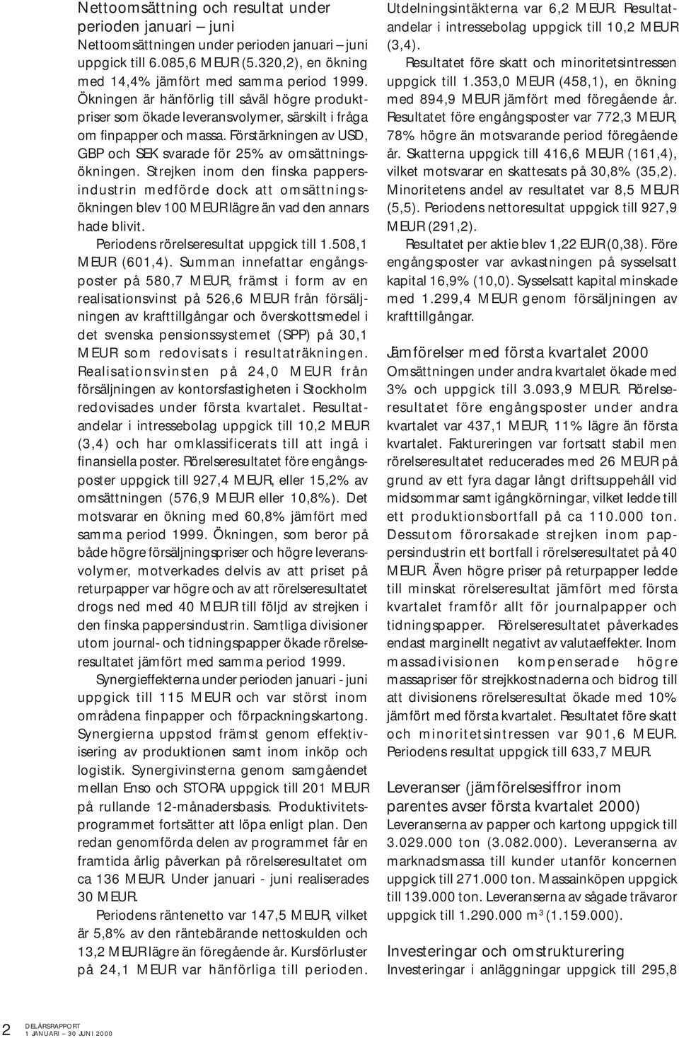 Strejken inom den finska pappersindustrin medförde dock att omsättningsökningen blev 100 MEUR lägre än vad den annars hade blivit. Periodens rörelseresultat uppgick till 1.508,1 MEUR (601,4).