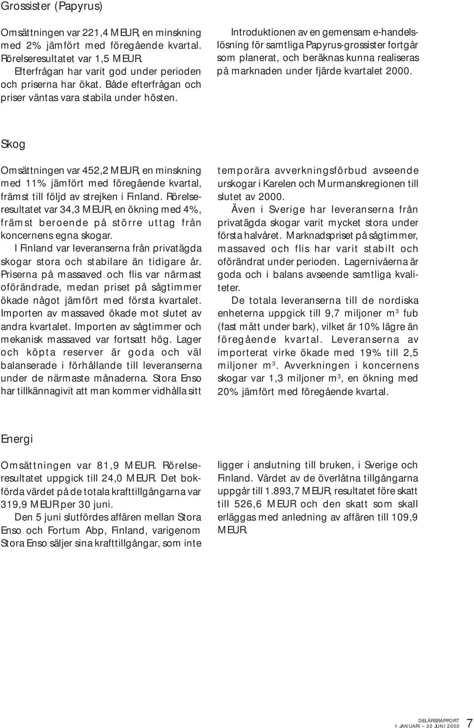 Introduktionen av en gemensam e-handelslösning för samtliga Papyrus-grossister fortgår som planerat, och beräknas kunna realiseras på marknaden under fjärde kvartalet 2000.