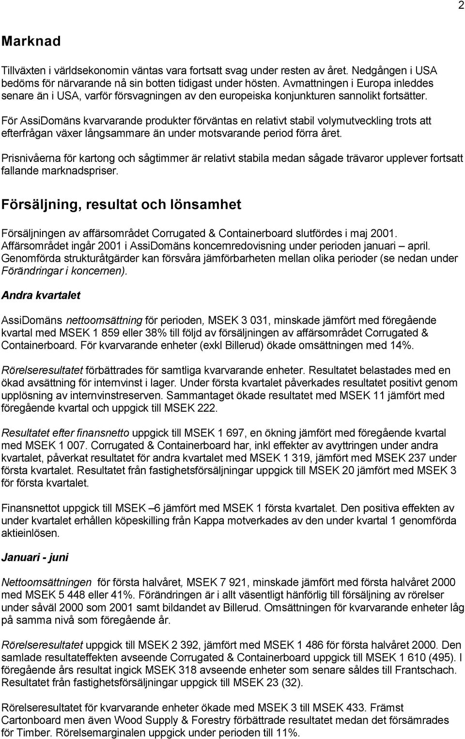 För AssiDomäns kvarvarande produkter förväntas en relativt stabil volymutveckling trots att efterfrågan växer långsammare än under motsvarande period förra året.