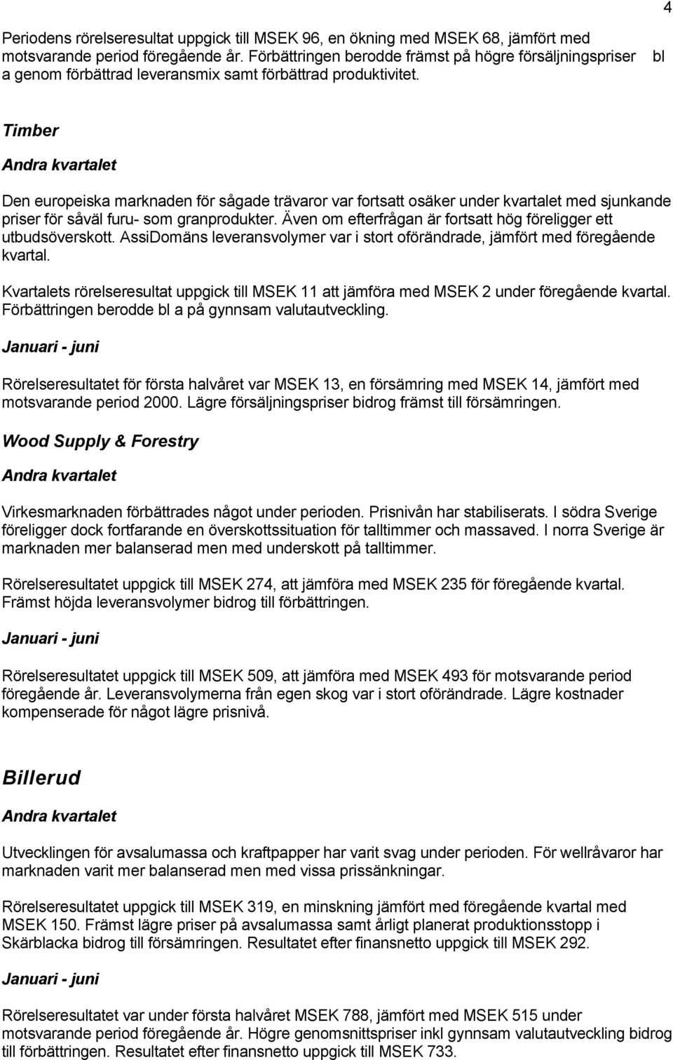 4 Timber Andra kvartalet Den europeiska marknaden för sågade trävaror var fortsatt osäker under kvartalet med sjunkande priser för såväl furu- som granprodukter.