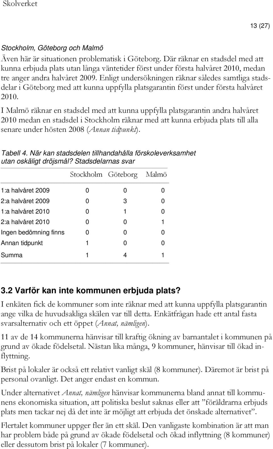 Enligt undersökningen räknar således samtliga stadsdelar i Göteborg med att kunna uppfylla platsgarantin först under första halvåret 2010.