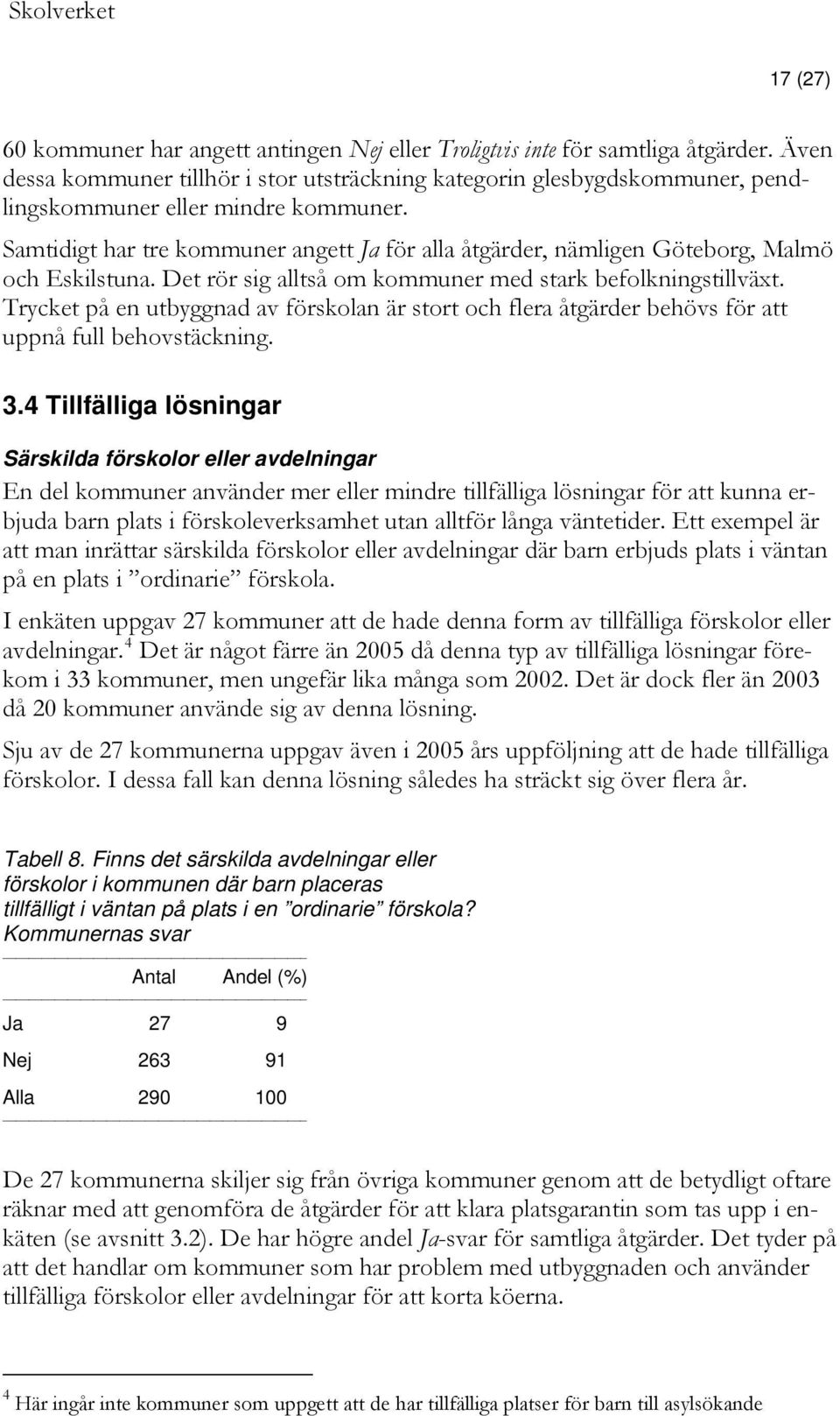 Samtidigt har tre kommuner angett Ja för alla åtgärder, nämligen Göteborg, Malmö och Eskilstuna. Det rör sig alltså om kommuner med stark befolkningstillväxt.