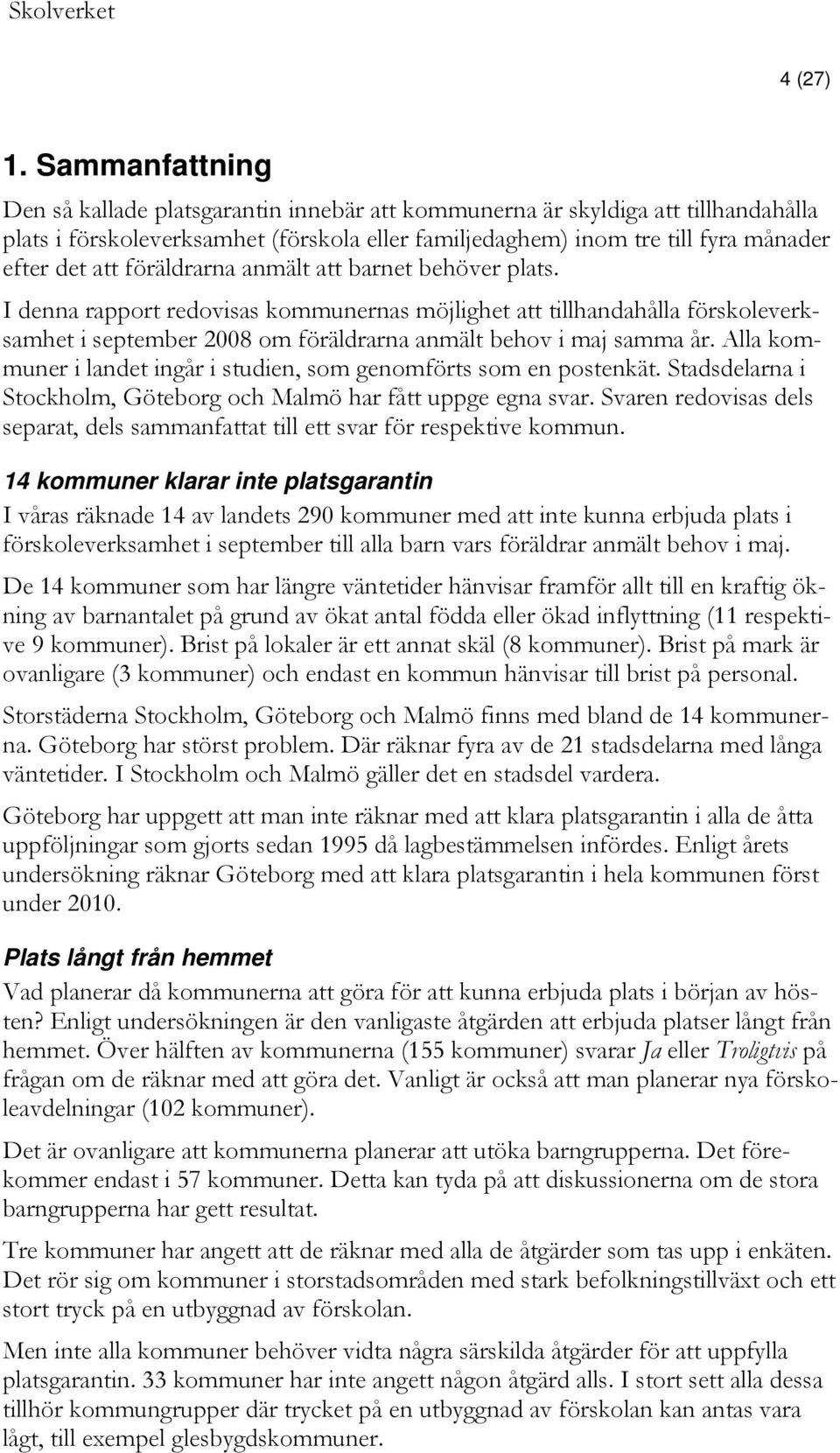 föräldrarna anmält att barnet behöver plats. I denna rapport redovisas kommunernas möjlighet att tillhandahålla förskoleverksamhet i september 2008 om föräldrarna anmält behov i maj samma år.