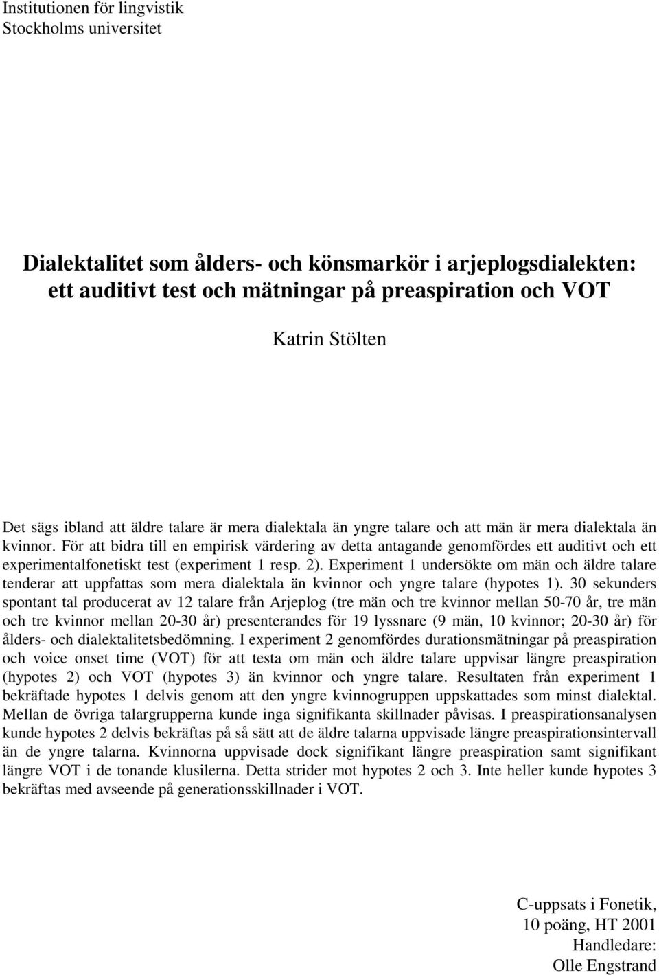För att bidra till en empirisk värdering av detta antagande genomfördes ett auditivt och ett experimentalfonetiskt test (experiment 1 resp. 2).