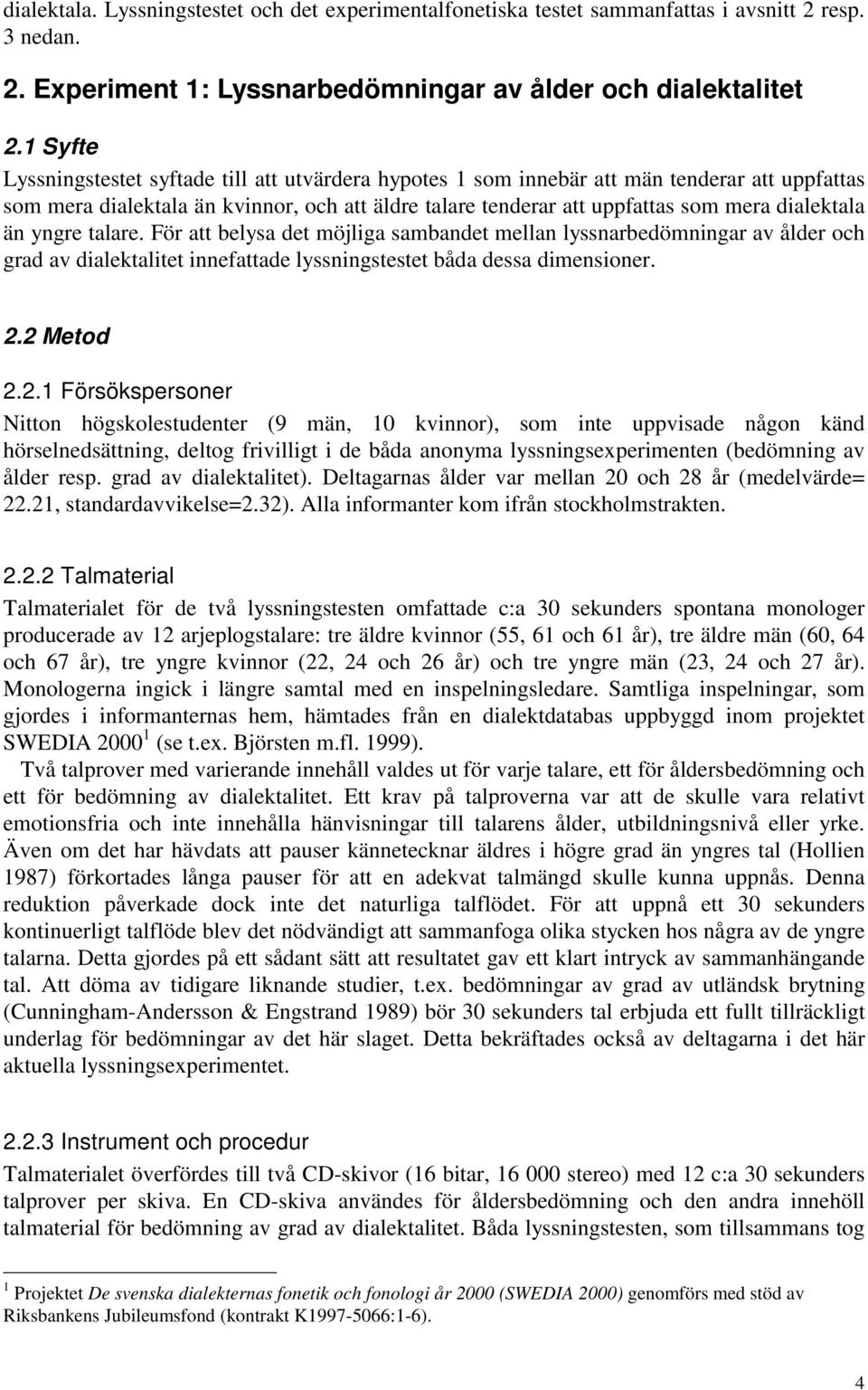 än yngre talare. För att belysa det möjliga sambandet mellan lyssnarbedömningar av ålder och grad av dialektalitet innefattade lyssningstestet båda dessa dimensioner. 2.