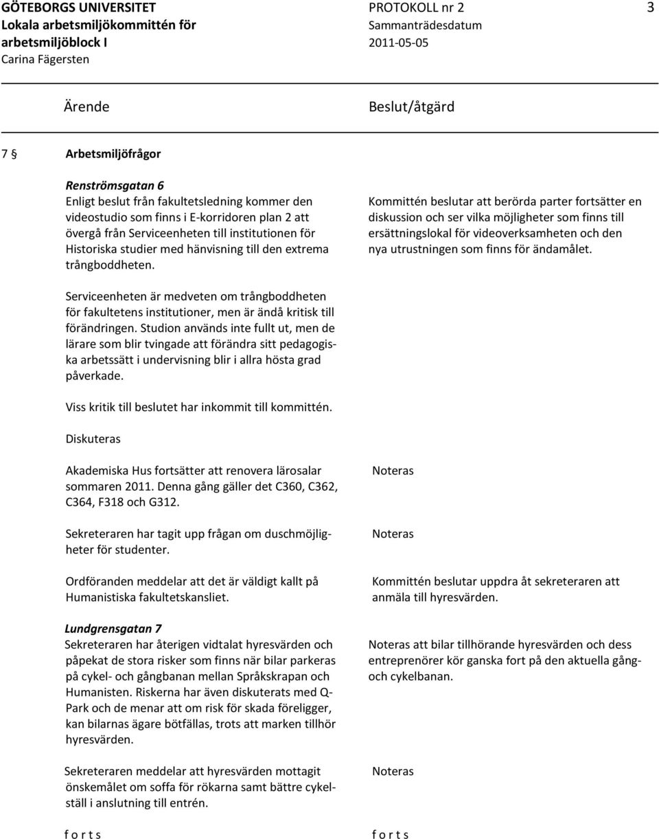 Kommittén beslutar att berörda parter fortsätter en diskussion och ser vilka möjligheter som finns till ersättningslokal för videoverksamheten och den nya utrustningen som finns för ändamålet.