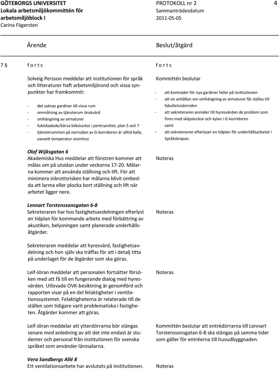 G-korridoren är alltid kalla, oavsett temperatur utomhus Olof Wijksgatan 6 Akademiska Hus meddelar att fönstren kommer att målas om på utsidan under veckorna 17-20.