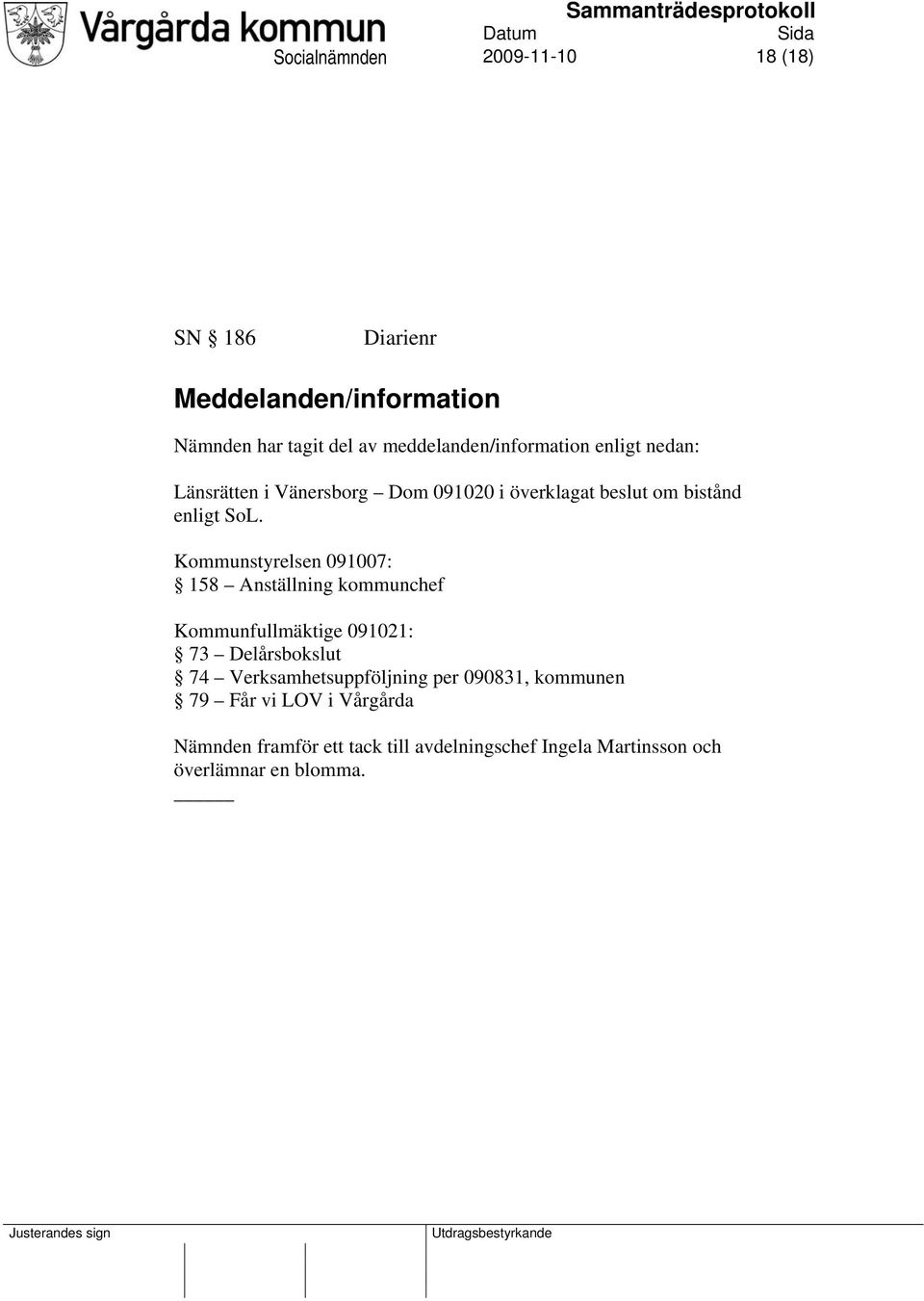 Kommunstyrelsen 091007: 158 Anställning kommunchef Kommunfullmäktige 091021: 73 Delårsbokslut 74