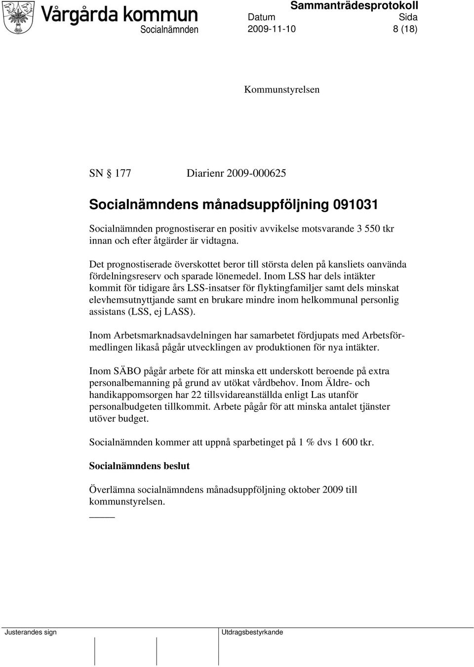 Inom LSS har dels intäkter kommit för tidigare års LSS-insatser för flyktingfamiljer samt dels minskat elevhemsutnyttjande samt en brukare mindre inom helkommunal personlig assistans (LSS, ej LASS).