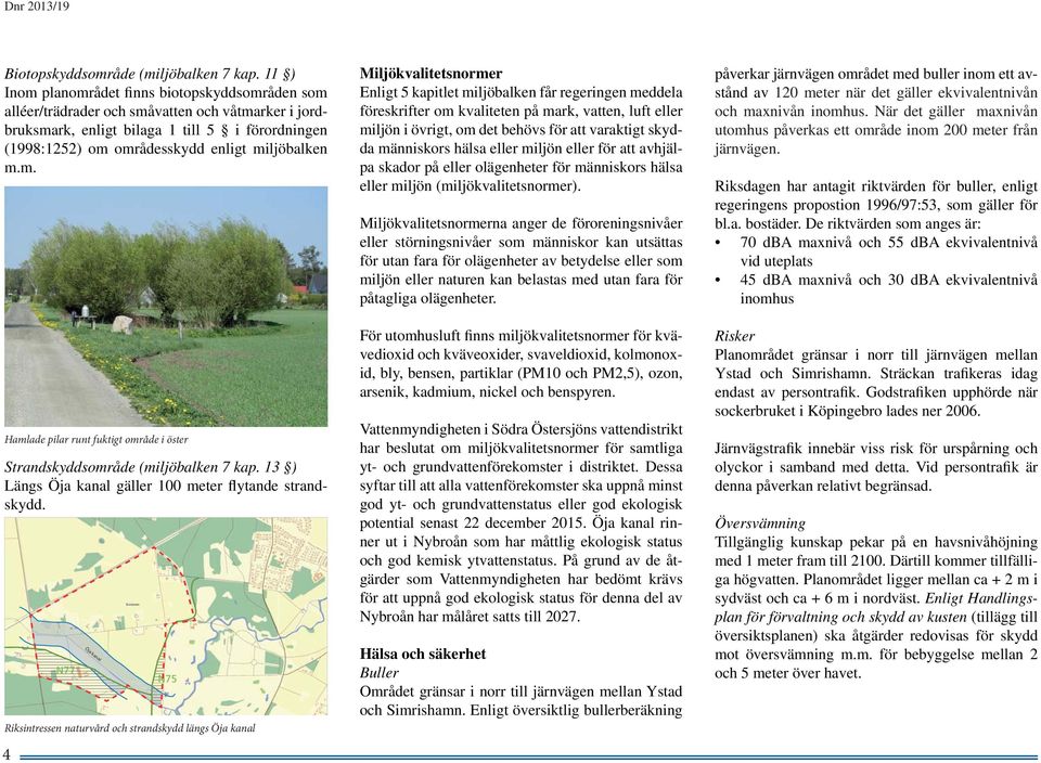 m.m. Hamlade pilar runt fuktigt område i öster Strandskyddsområde (miljöbalken 7 kap. 13 ) Längs Öja kanal gäller 100 meter flytande strandskydd.