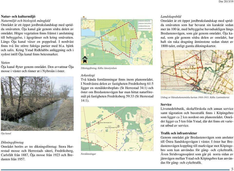 Kring Ystad Ridklubbs anläggning och i sydost intill Öja kanal finns betesmarker. Vatten Öja kanal flyter genom området. Den avvattnar Öja mosse i väster och rinner ut i Nybroån i öster.