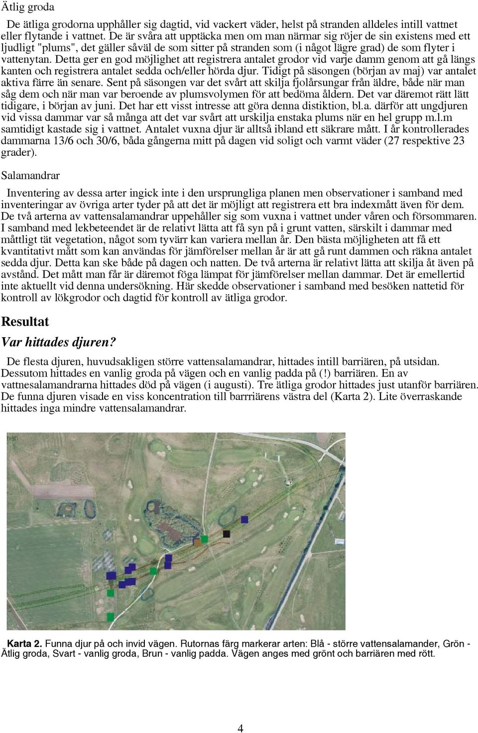 Detta ger en god möjlighet att registrera antalet grodor vid varje damm genom att gå längs kanten och registrera antalet sedda och/eller hörda djur.