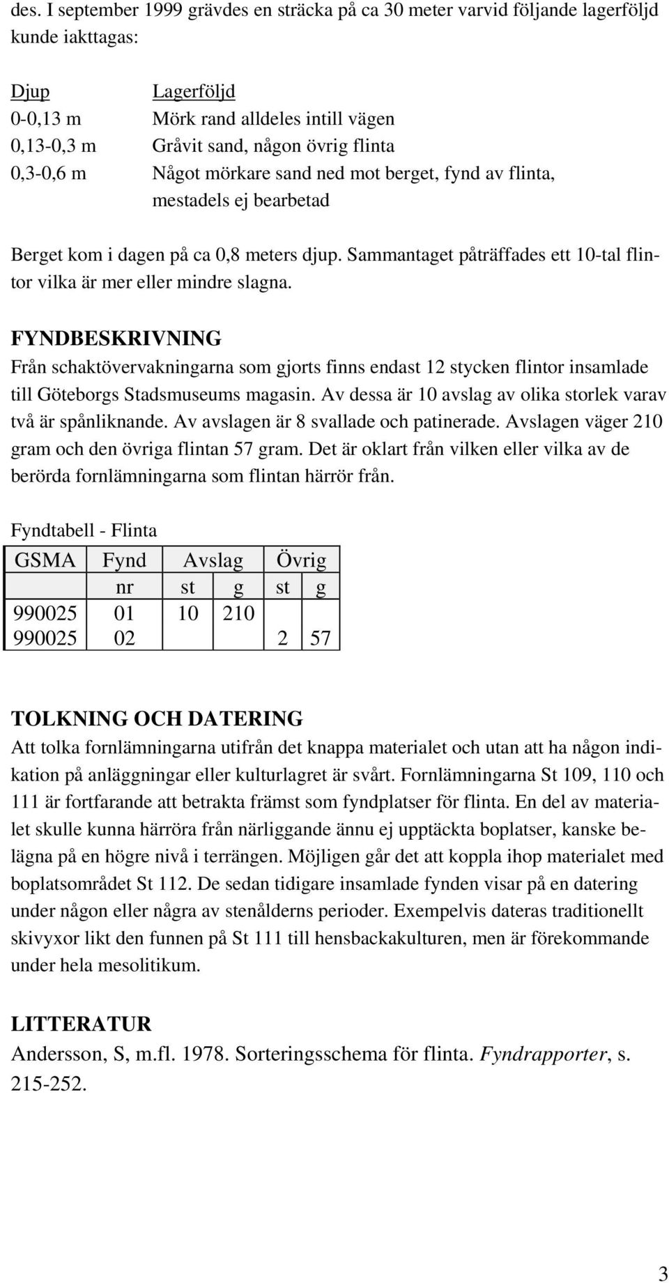 Sammantaget påträffades ett 10-tal flintor vilka är mer eller mindre slagna.