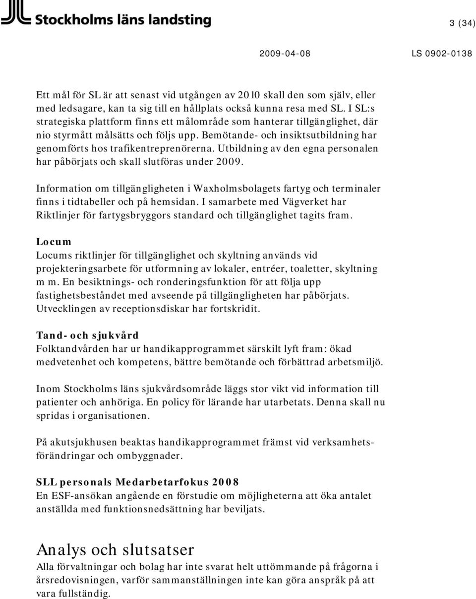 Utbildning av den egna personalen har påbörjats och skall slutföras under 2009. Information om tillgängligheten i Waxholmsbolagets fartyg och terminaler finns i tidtabeller och på hemsidan.