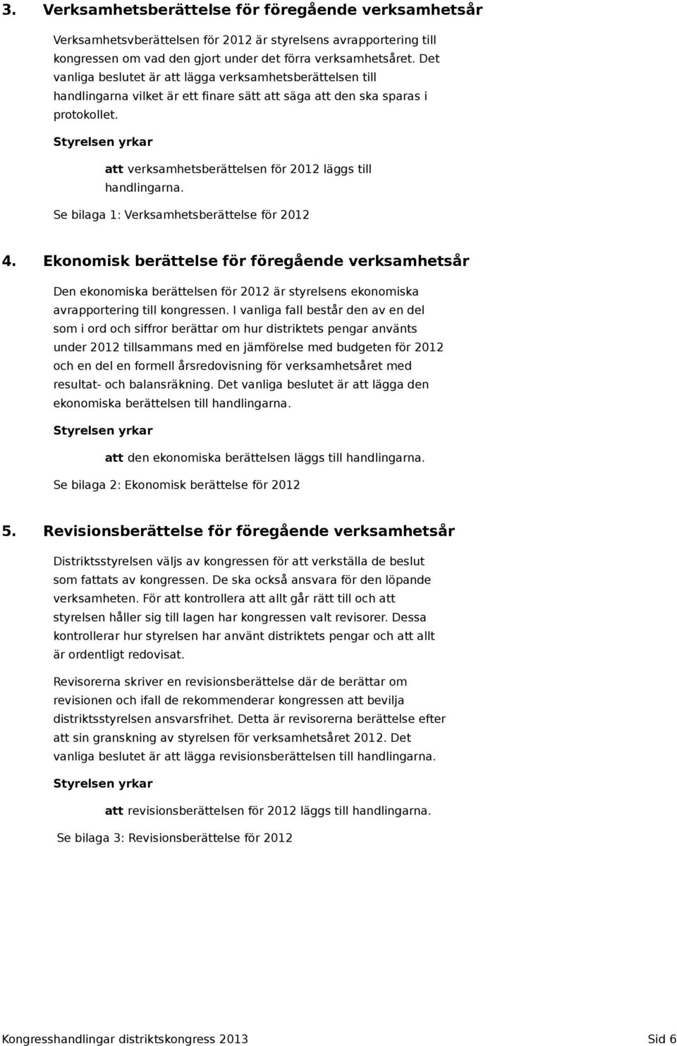 Styrelsen yrkar att verksamhetsberättelsen för 2012 läggs till handlingarna. Se bilaga 1: Verksamhetsberättelse för 2012 4.