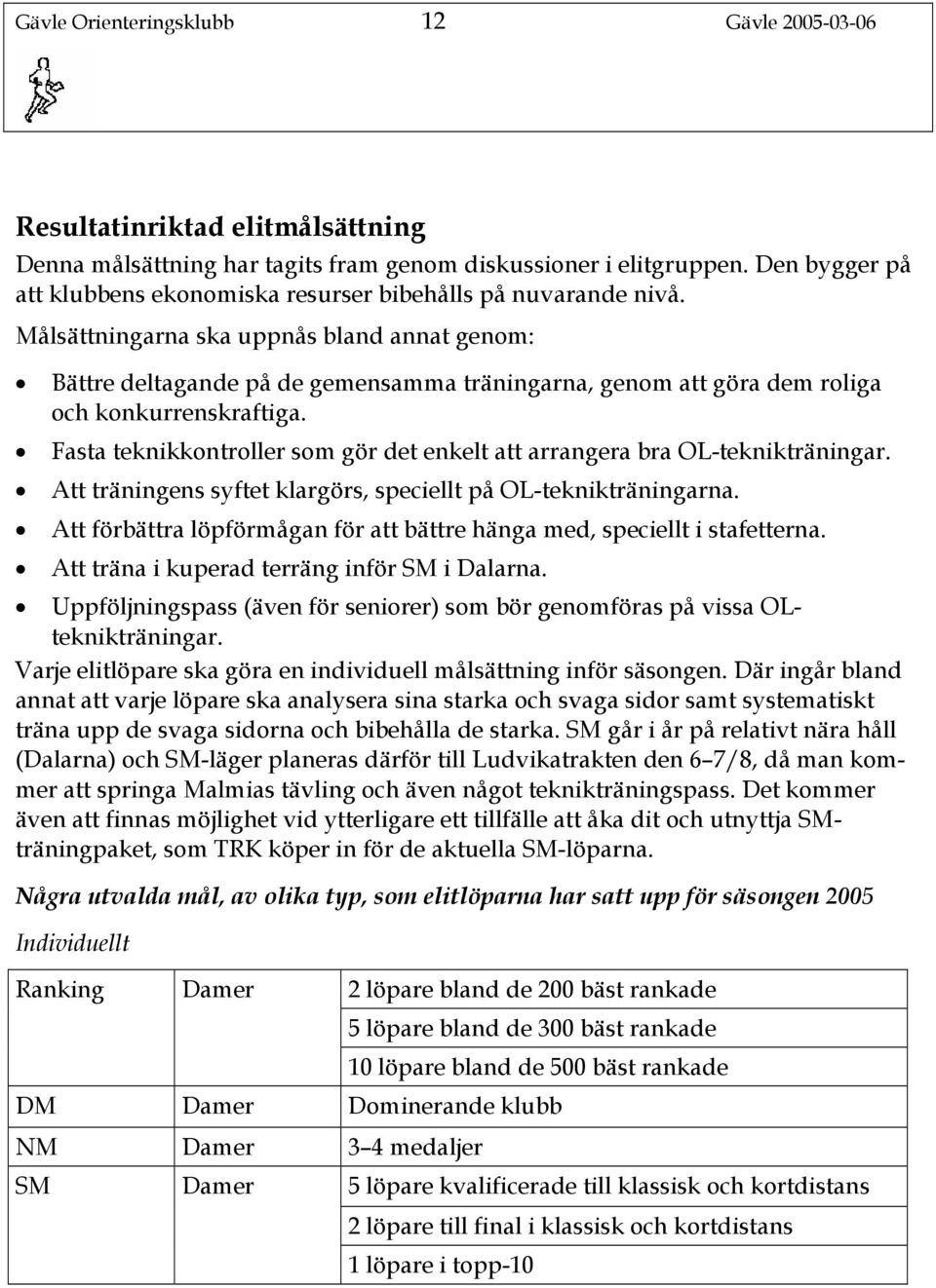 Målsättningarna ska uppnås bland annat genom: Bättre deltagande på de gemensamma träningarna, genom att göra dem roliga och konkurrenskraftiga.