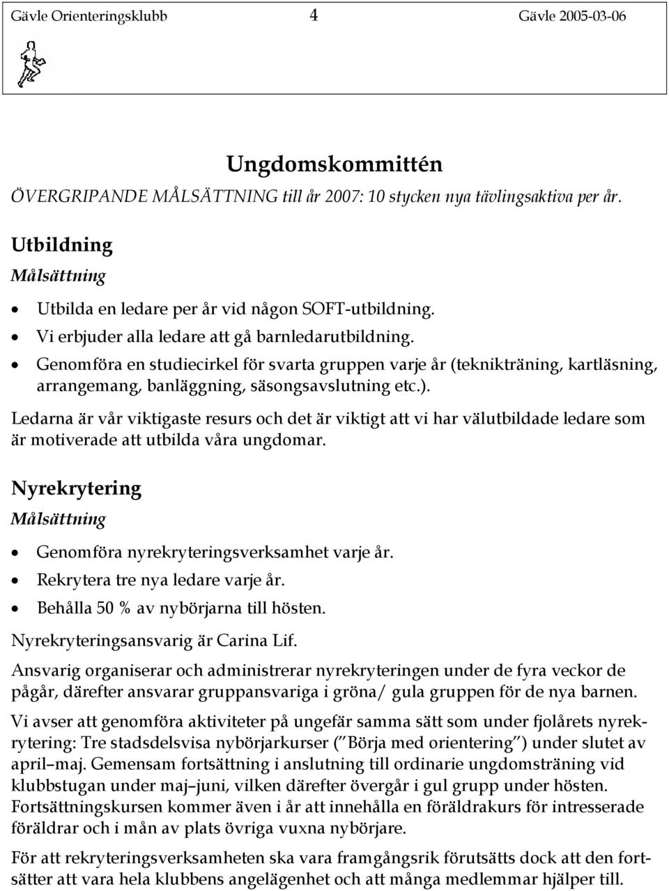 Genomföra en studiecirkel för svarta gruppen varje år (teknikträning, kartläsning, arrangemang, banläggning, säsongsavslutning etc.).