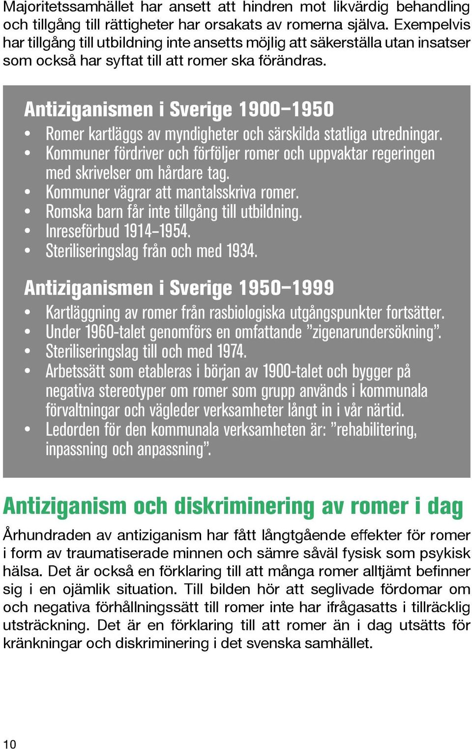 Antiziganismen i Sverige 1900 1950 Romer kartläggs av myndigheter och särskilda statliga utredningar. Kommuner fördriver och förföljer romer och uppvaktar regeringen med skrivelser om hårdare tag.