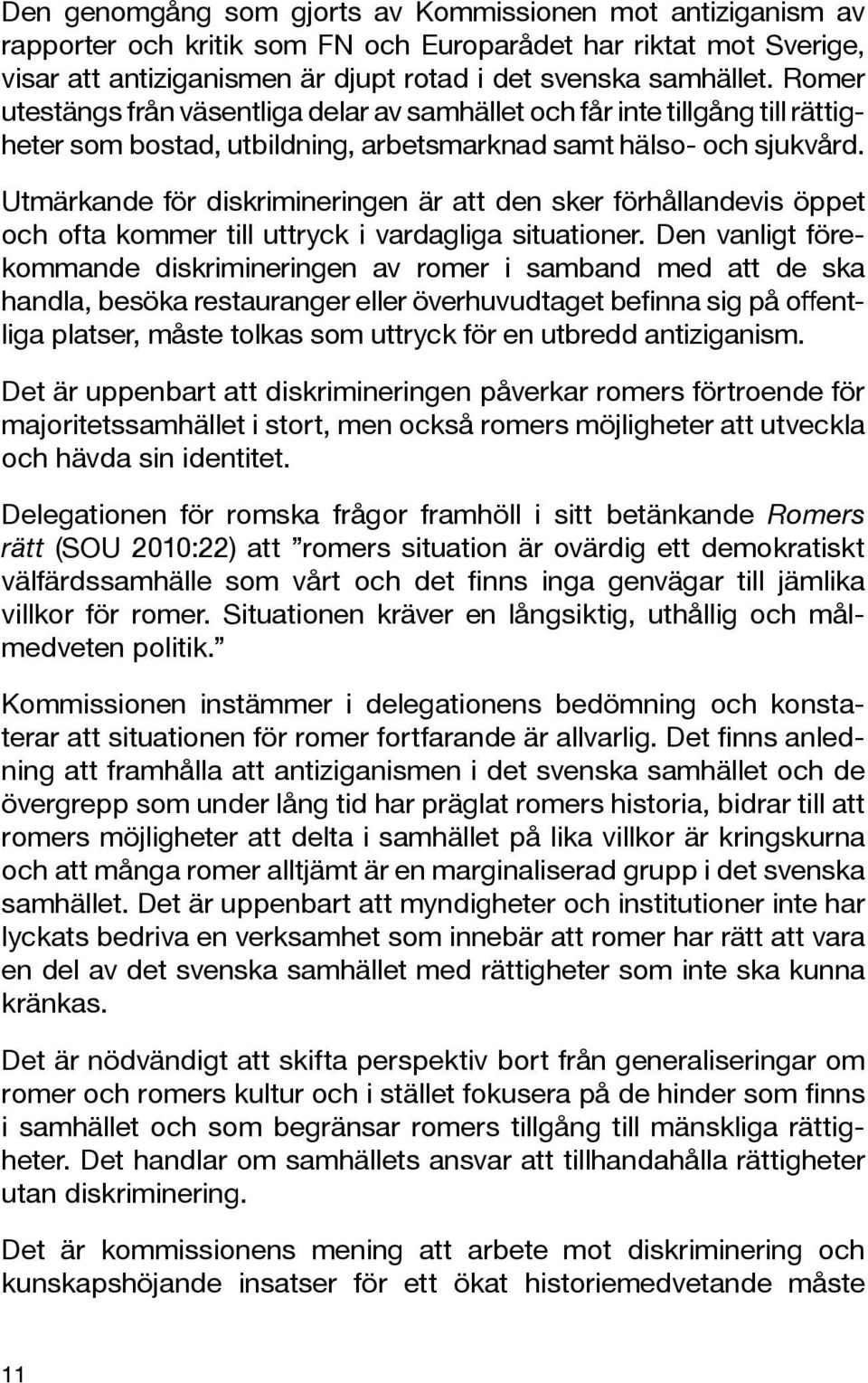 Utmärkande för diskrimineringen är att den sker förhållandevis öppet och ofta kommer till uttryck i vardagliga situationer.