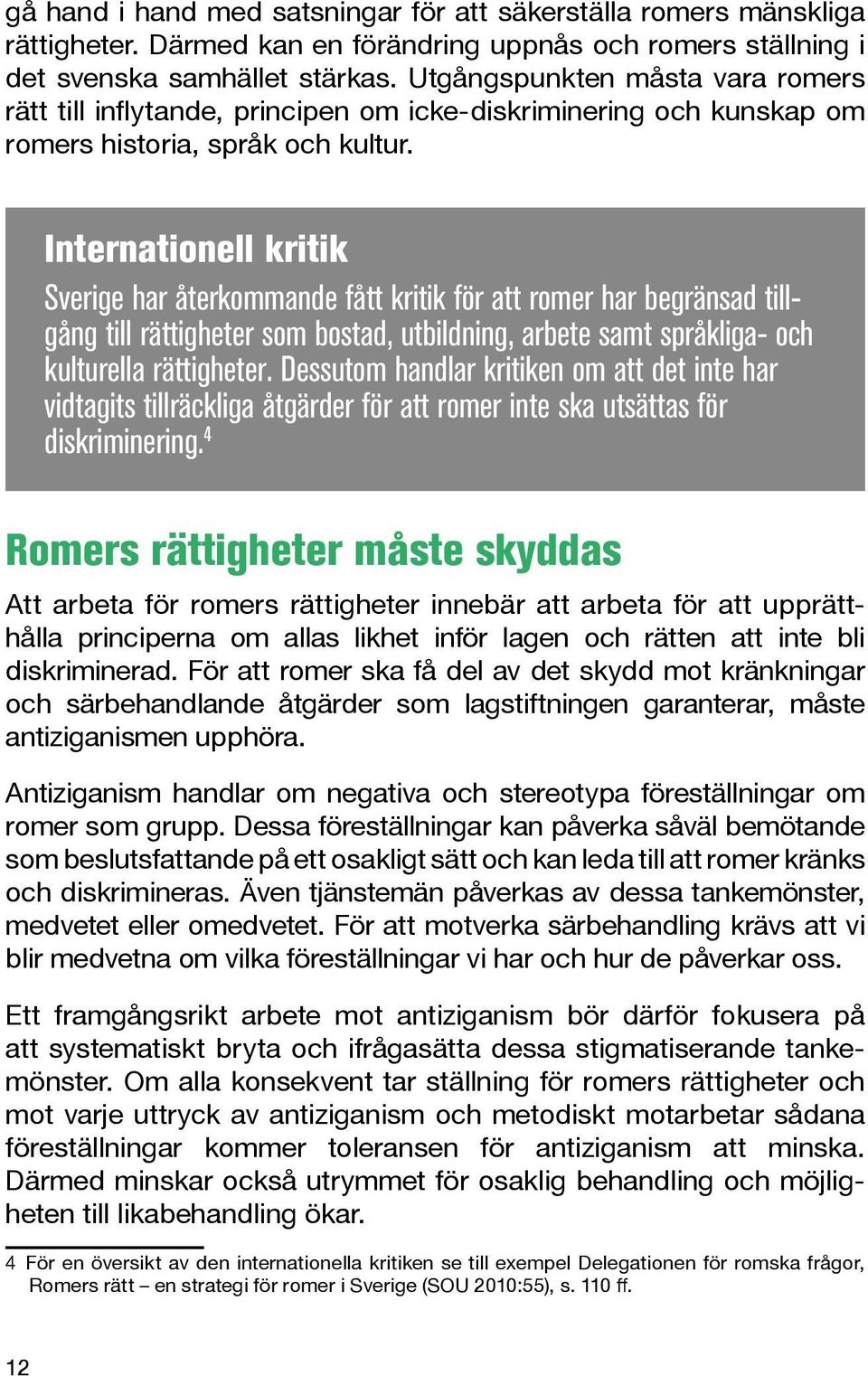 Internationell kritik Sverige har återkommande fått kritik för att romer har begränsad tillgång till rättigheter som bostad, utbildning, arbete samt språkliga- och kulturella rättigheter.