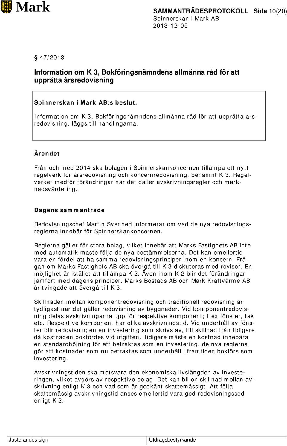 Ärendet Från och med 2014 ska bolagen i Spinnerskankoncernen tillämpa ett nytt regelverk för årsredovisning och koncernredovisning, benämnt K 3.