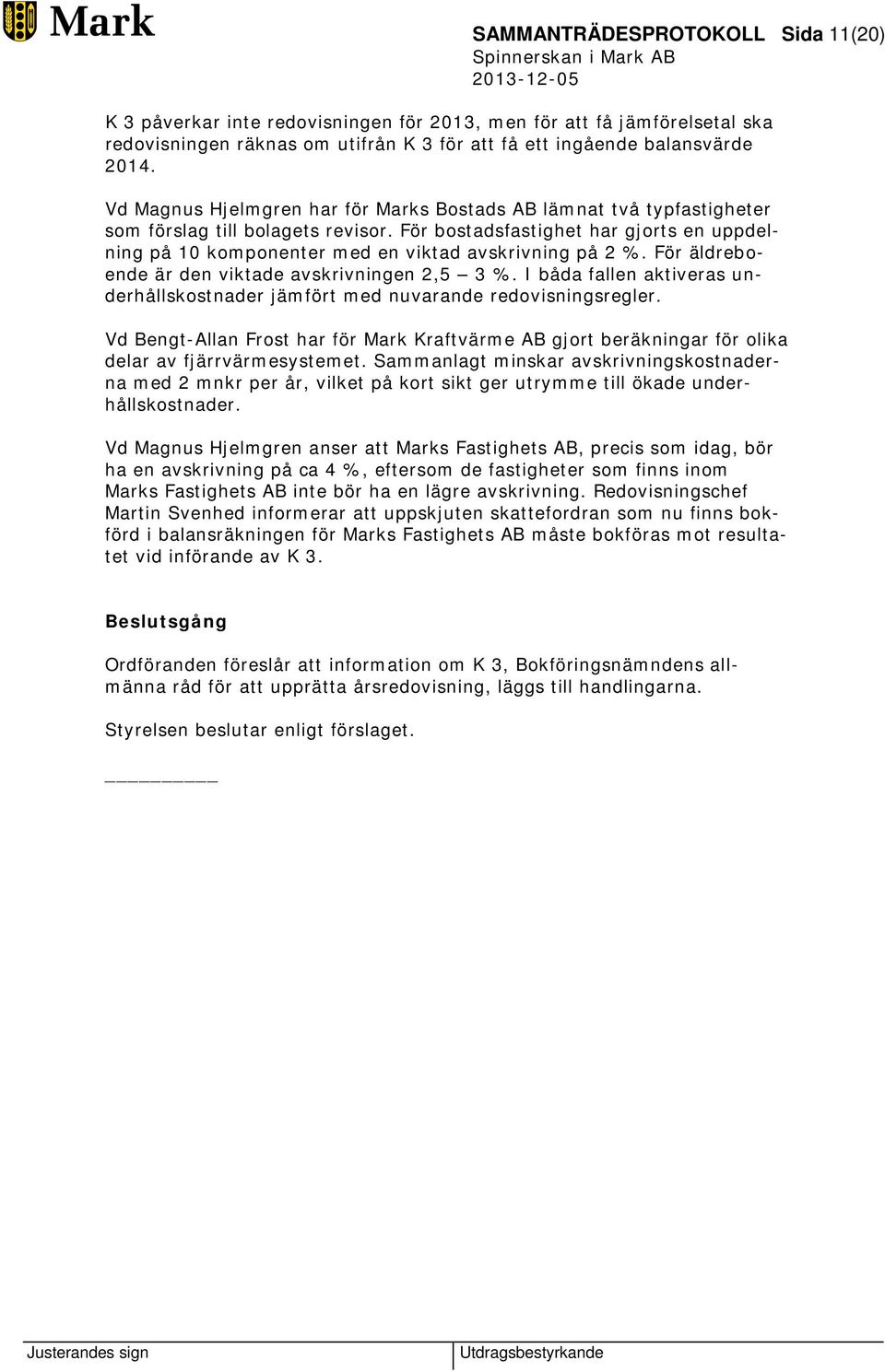 För bostadsfastighet har gjorts en uppdelning på 10 komponenter med en viktad avskrivning på 2 %. För äldreboende är den viktade avskrivningen 2,5 3 %.