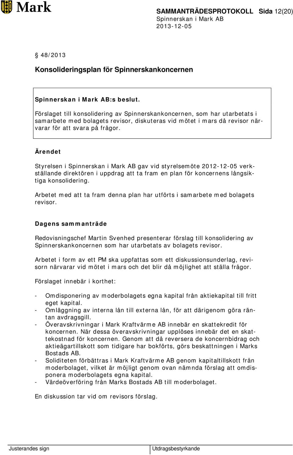 Ärendet Styrelsen i gav vid styrelsemöte 2012-12-05 verkställande direktören i uppdrag att ta fram en plan för koncernens långsiktiga konsolidering.