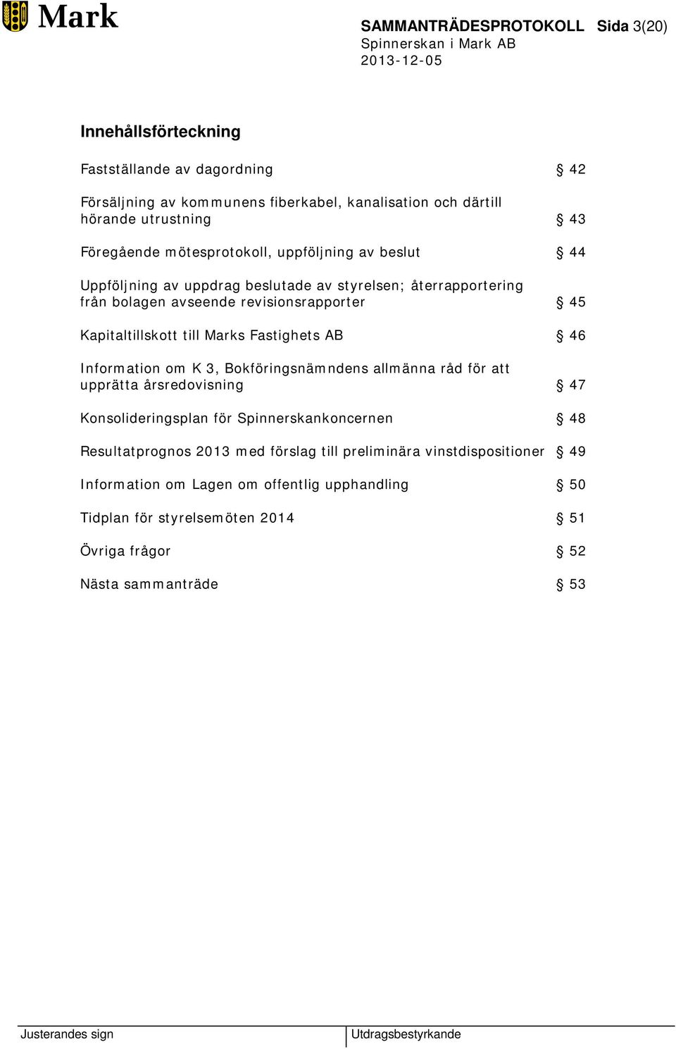 Kapitaltillskott till Marks Fastighets AB 46 Information om K 3, Bokföringsnämndens allmänna råd för att upprätta årsredovisning 47 Konsolideringsplan för