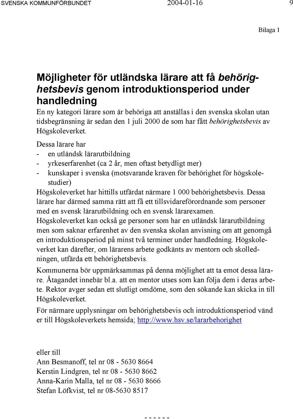 Dessa lärare har - en utländsk lärarutbildning - yrkeserfarenhet (ca 2 år, men oftast betydligt mer) - kunskaper i svenska (motsvarande kraven för behörighet för högskolestudier) Högskoleverket har