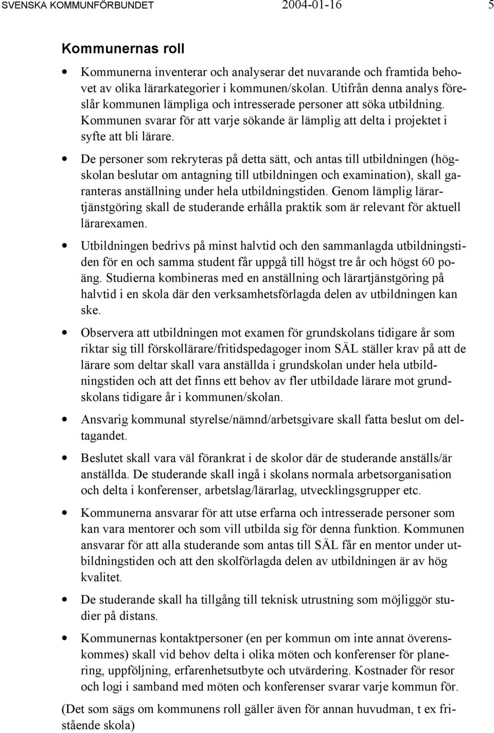 De personer som rekryteras på detta sätt, och antas till utbildningen (högskolan beslutar om antagning till utbildningen och examination), skall garanteras anställning under hela utbildningstiden.