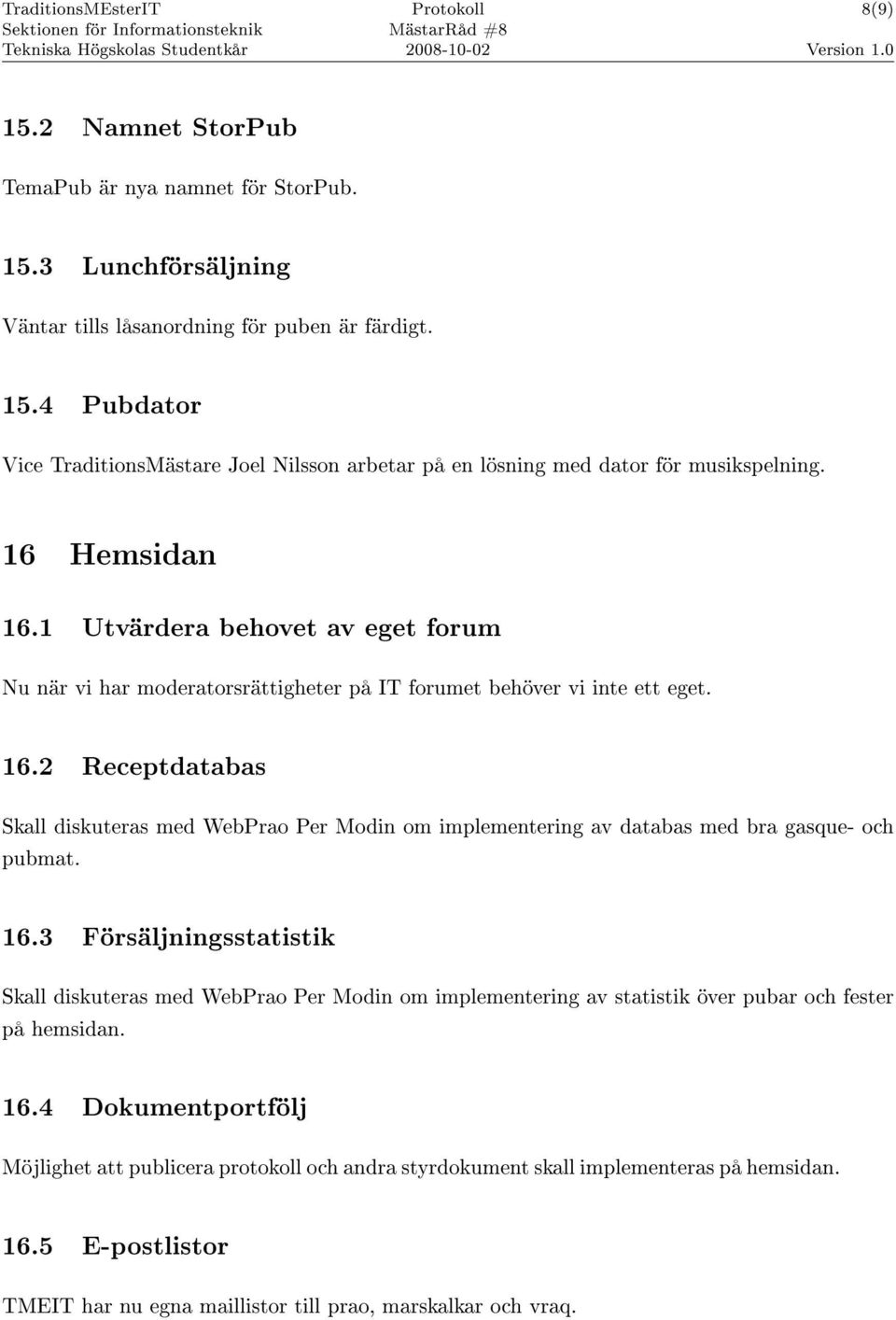 16.3 Försäljningsstatistik Skall diskuteras med WebPrao Per Modin om implementering av statistik över pubar och fester på hemsidan. 16.