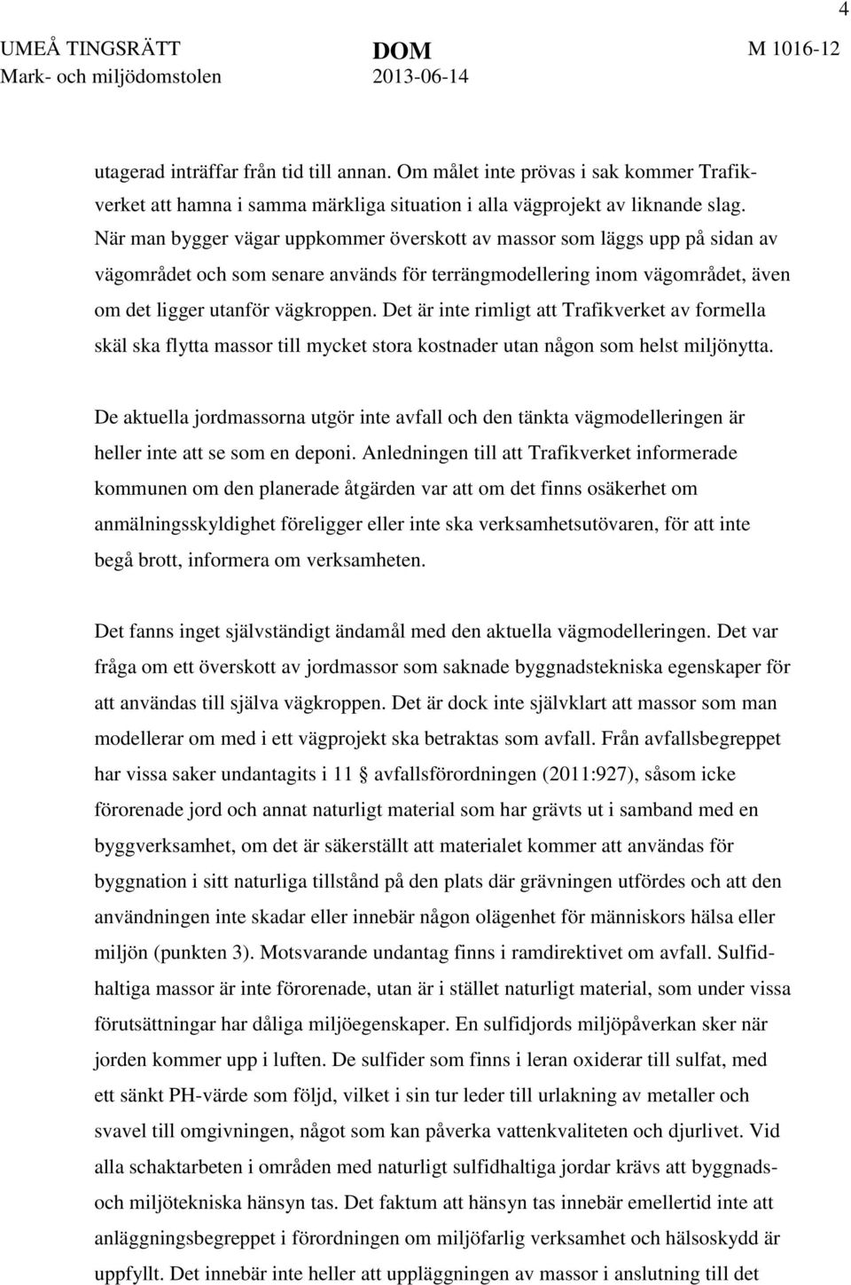 När man bygger vägar uppkommer överskott av massor som läggs upp på sidan av vägområdet och som senare används för terrängmodellering inom vägområdet, även om det ligger utanför vägkroppen.