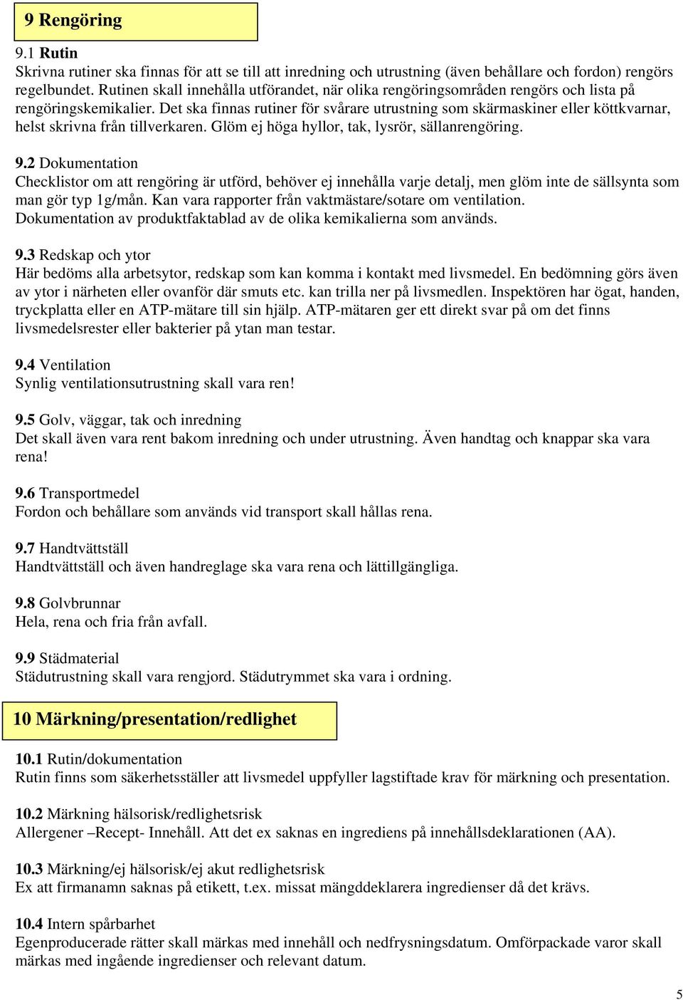 Det ska finnas rutiner för svårare utrustning som skärmaskiner eller köttkvarnar, helst skrivna från tillverkaren. Glöm ej höga hyllor, tak, lysrör, sällanrengöring. 9.