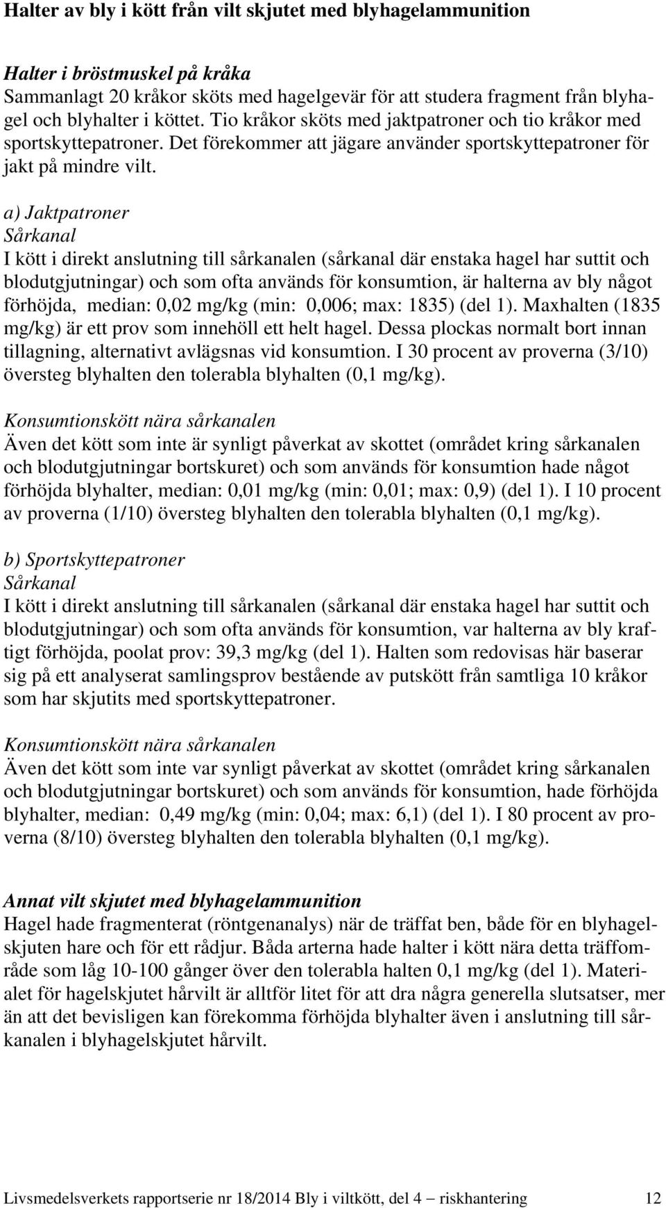 a) Jaktpatroner Sårkanal I kött i direkt anslutning till sårkanalen (sårkanal där enstaka hagel har suttit och blodutgjutningar) och som ofta används för konsumtion, är halterna av bly något