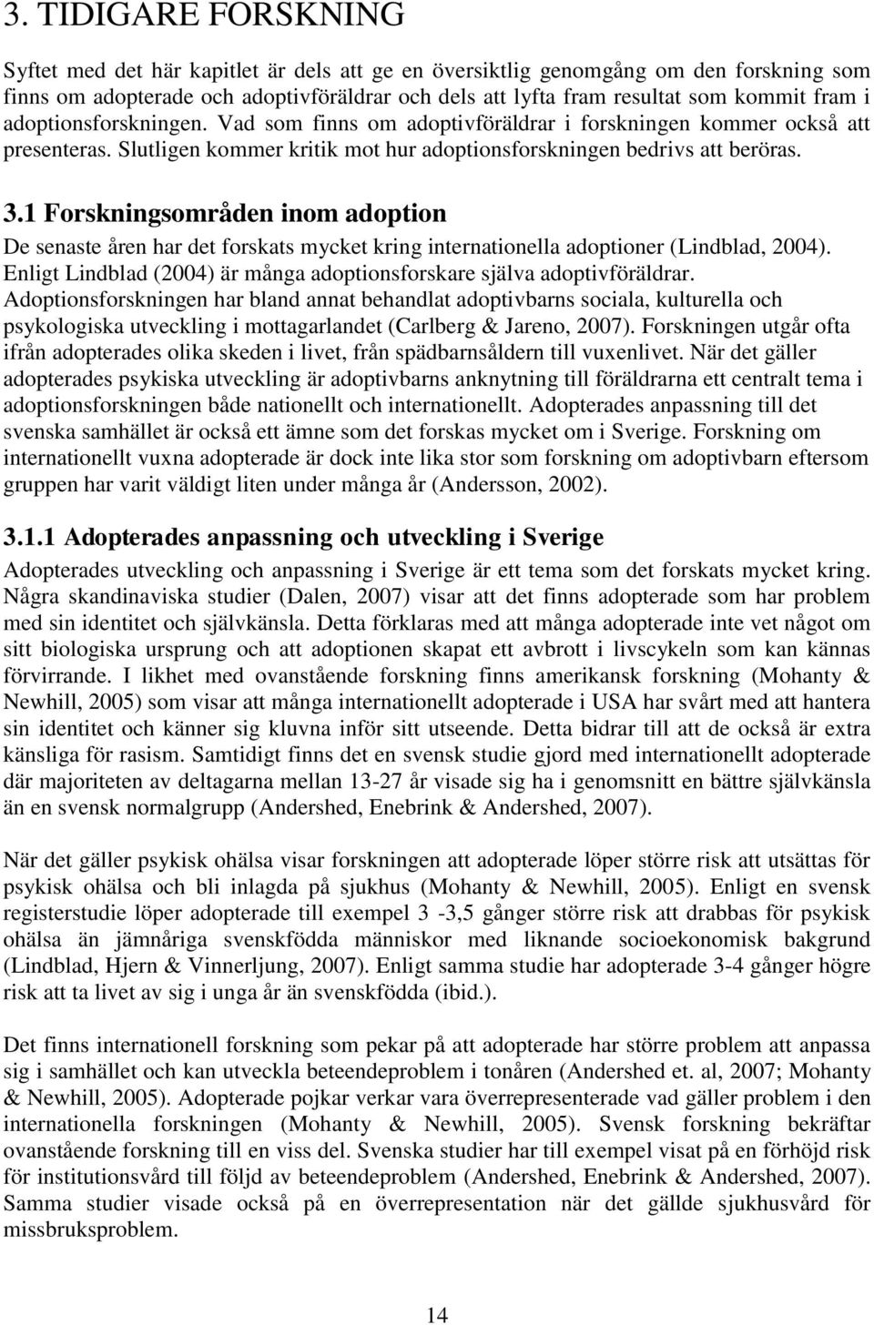 1 Forskningsområden inom adoption De senaste åren har det forskats mycket kring internationella adoptioner (Lindblad, 2004). Enligt Lindblad (2004) är många adoptionsforskare själva adoptivföräldrar.