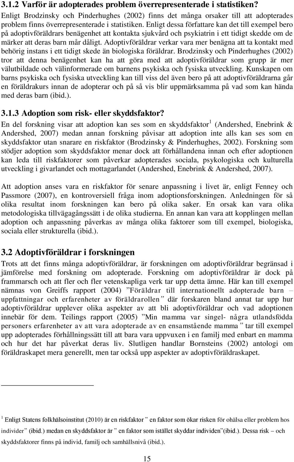 Enligt dessa författare kan det till exempel bero på adoptivföräldrars benägenhet att kontakta sjukvård och psykiatrin i ett tidigt skedde om de märker att deras barn mår dåligt.