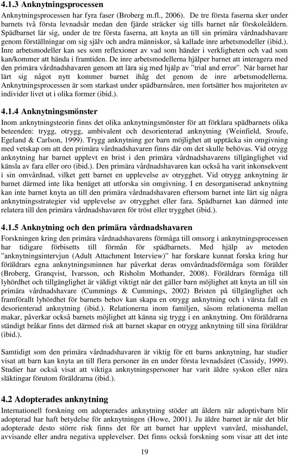 Spädbarnet lär sig, under de tre första faserna, att knyta an till sin primära vårdnadshavare genom förställningar om sig själv och andra människor, så kallade inre arbetsmodeller (ibid.).