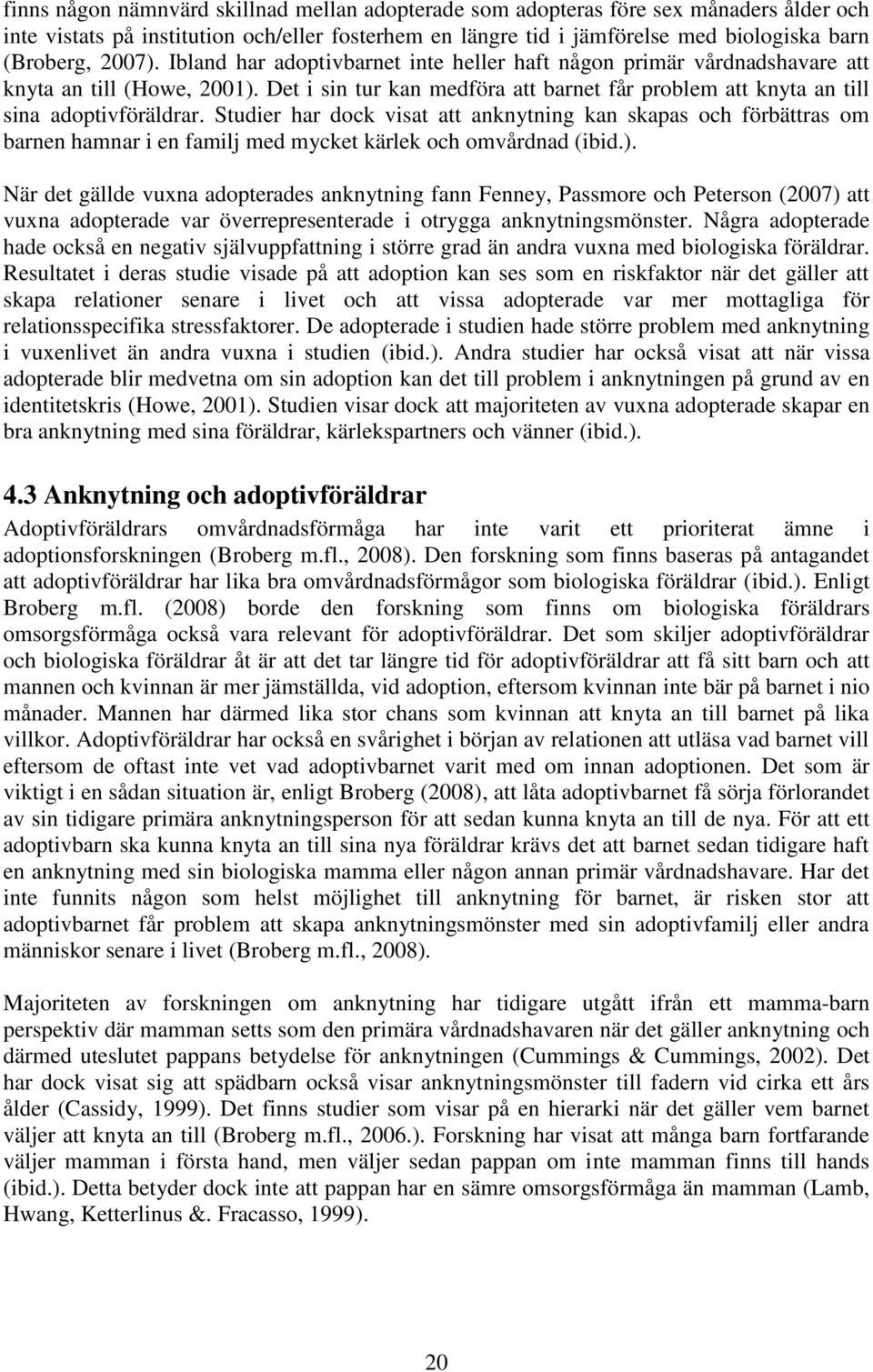 Studier har dock visat att anknytning kan skapas och förbättras om barnen hamnar i en familj med mycket kärlek och omvårdnad (ibid.).