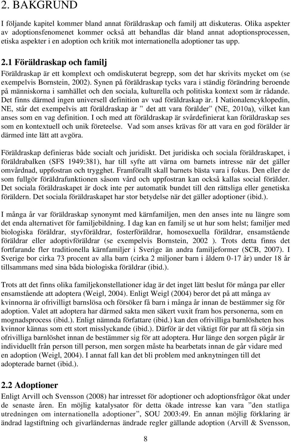 1 Föräldraskap och familj Föräldraskap är ett komplext och omdiskuterat begrepp, som det har skrivits mycket om (se exempelvis Bornstein, 2002).