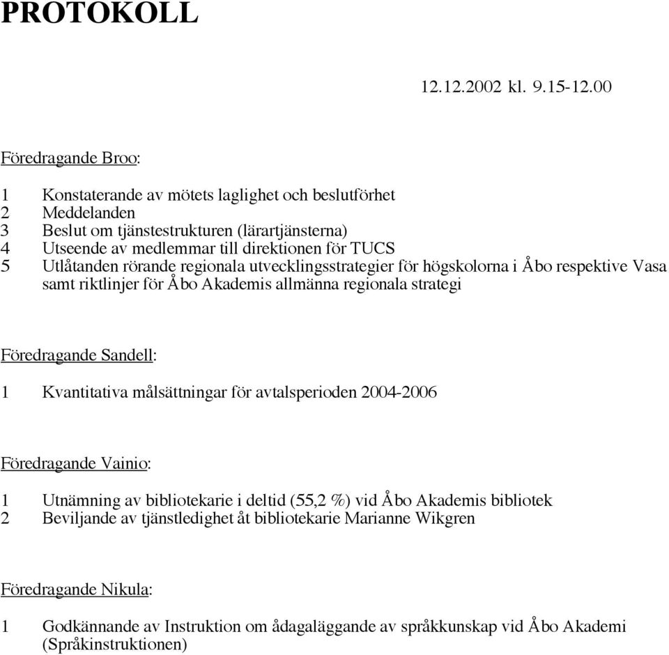 TUCS 5 Utlåtanden rörande regionala utvecklingsstrategier för högskolorna i Åbo respektive Vasa samt riktlinjer för Åbo Akademis allmänna regionala strategi Föredragande Sandell: 1