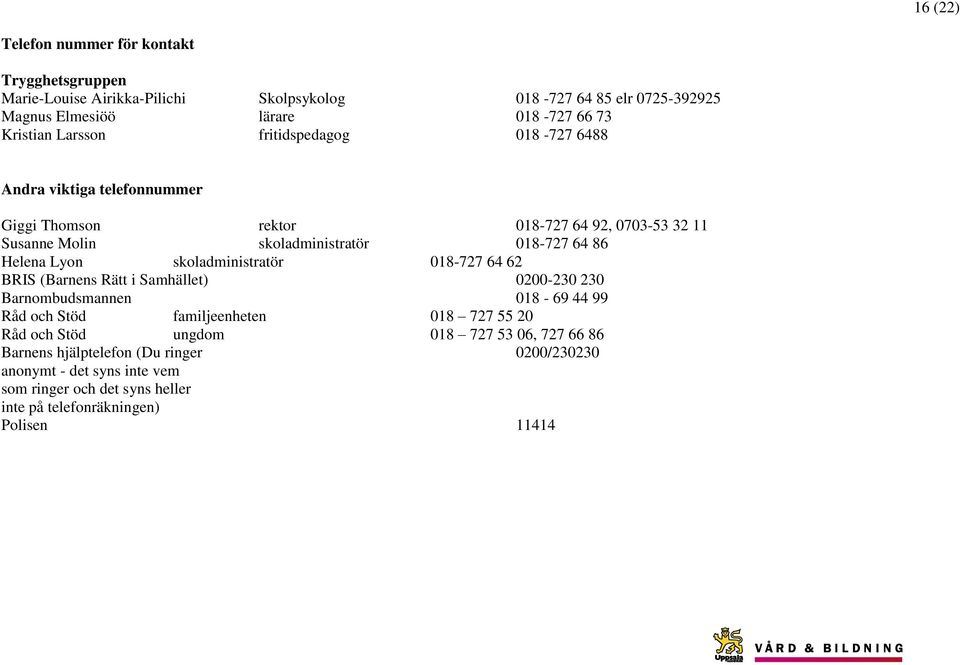 Lyon skoladministratör 018-727 64 62 BRIS (Barnens Rätt i Samhället) 0200-230 230 Barnombudsmannen 018-69 44 99 Råd och Stöd familjeenheten 018 727 55 20 Råd och Stöd