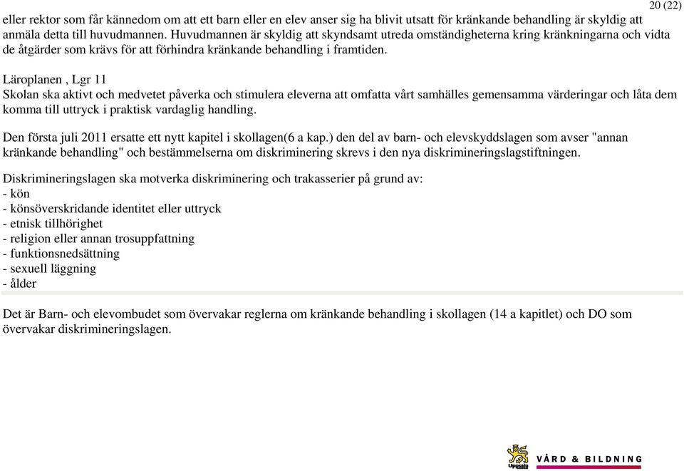 Läroplanen, Lgr 11 Skolan ska aktivt och medvetet påverka och stimulera eleverna att omfatta vårt samhälles gemensamma värderingar och låta dem komma till uttryck i praktisk vardaglig handling.