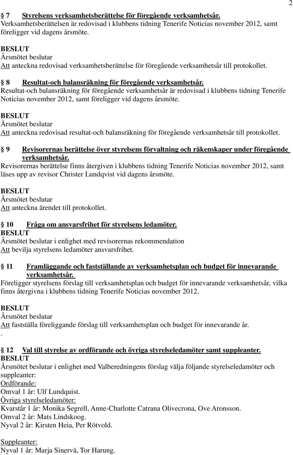 Resultat-och balansräkning för föregående verksamhetsår är redovisad i klubbens tidning Tenerife Noticias november 2012, samt föreligger vid dagens årsmöte.