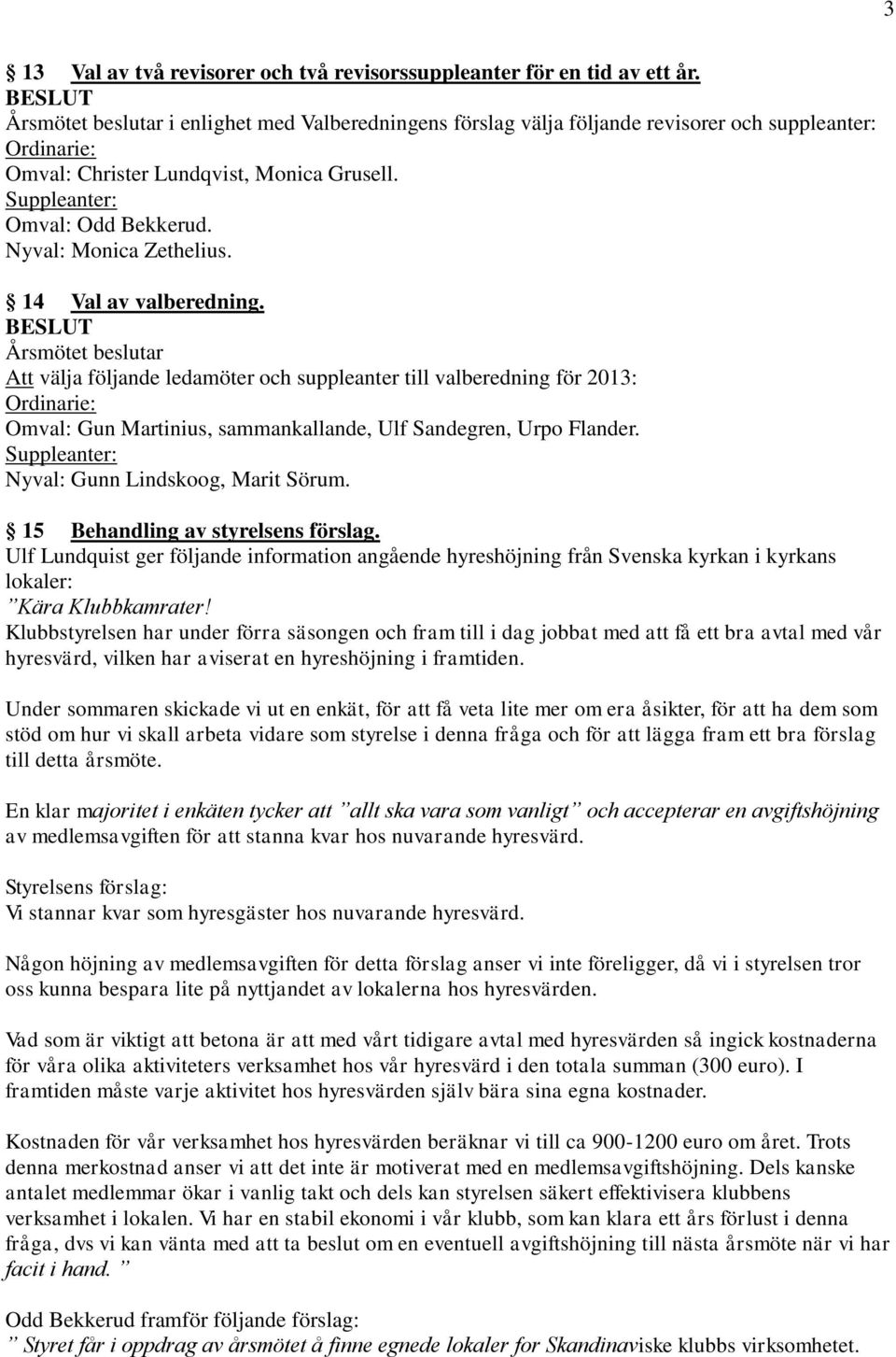 14 Val av valberedning. Att välja följande ledamöter och suppleanter till valberedning för 2013: Ordinarie: Omval: Gun Martinius, sammankallande, Ulf Sandegren, Urpo Flander.