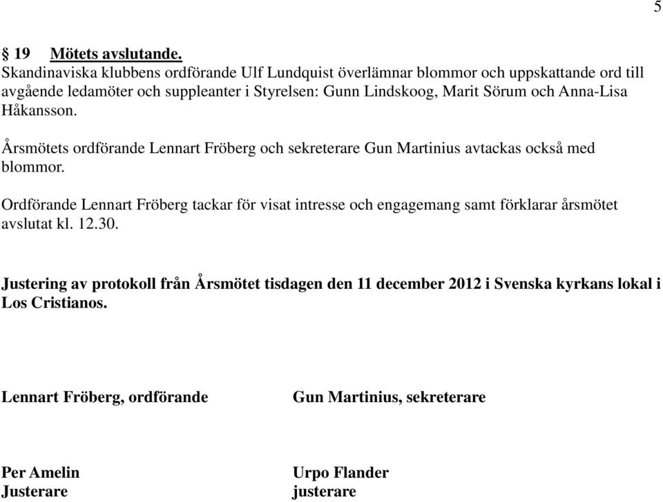 Marit Sörum och Anna-Lisa Håkansson. Årsmötets ordförande Lennart Fröberg och sekreterare Gun Martinius avtackas också med blommor.