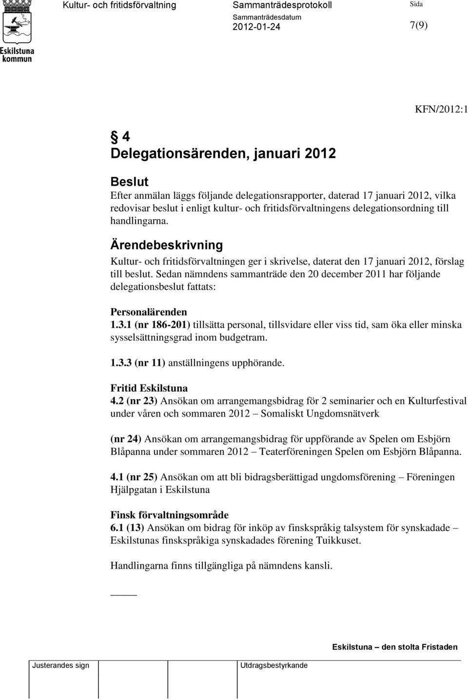 Sedan nämndens sammanträde den 20 december 2011 har följande delegationsbeslut fattats: Personalärenden 1.3.