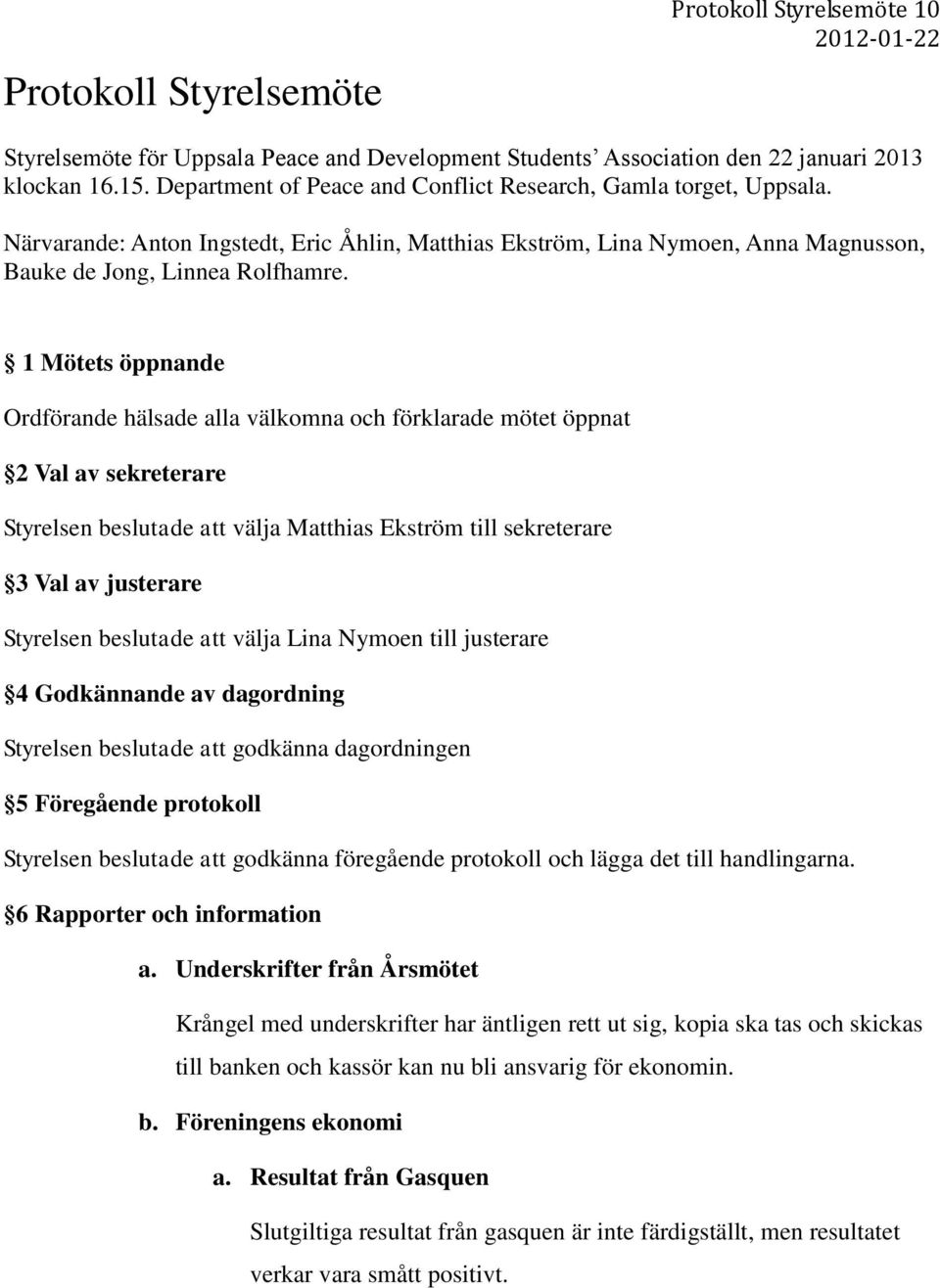 1 Mötets öppnande Ordförande hälsade alla välkomna och förklarade mötet öppnat 2 Val av sekreterare Styrelsen beslutade att välja Matthias Ekström till sekreterare 3 Val av justerare Styrelsen