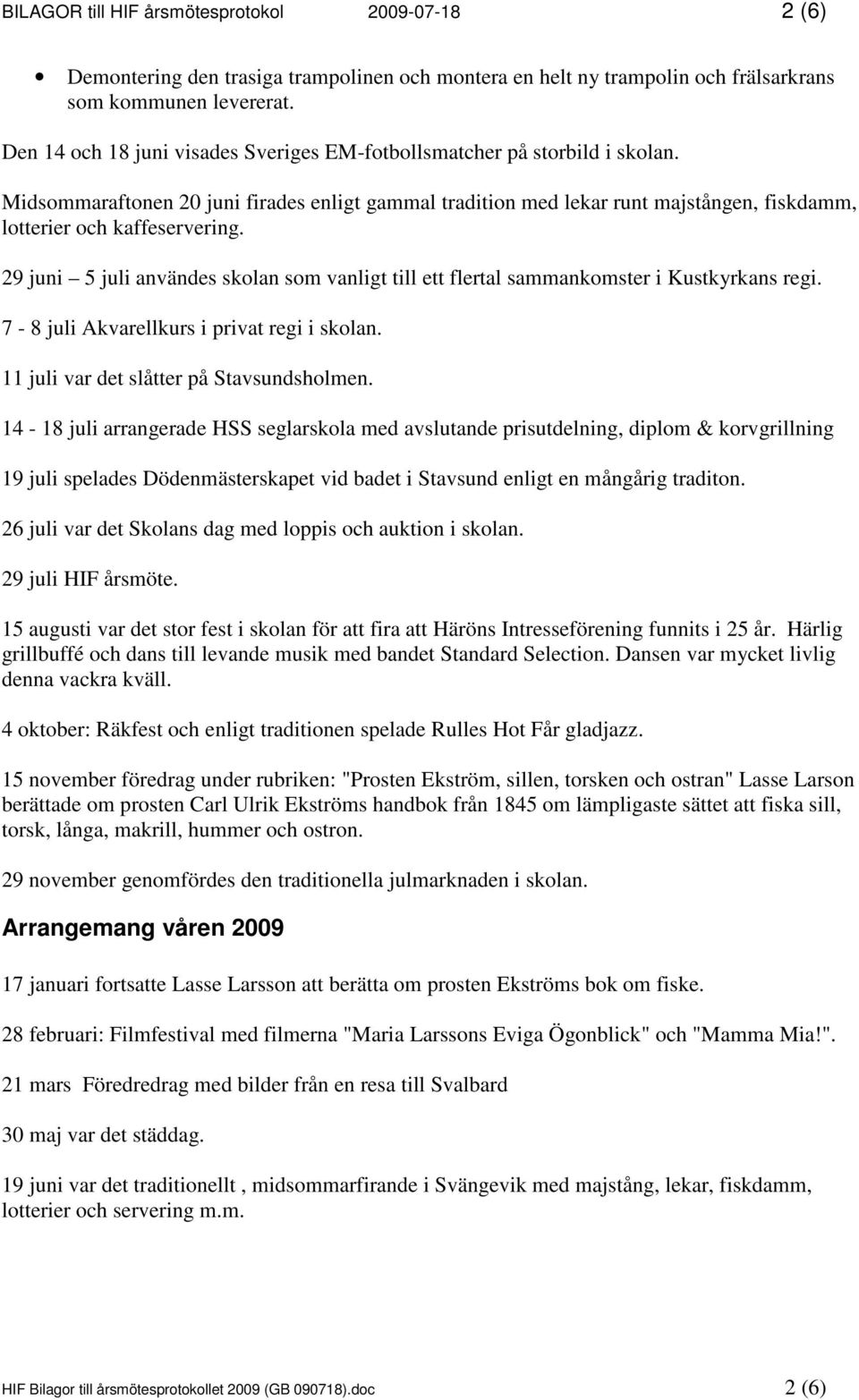 29 juni 5 juli användes skolan som vanligt till ett flertal sammankomster i Kustkyrkans regi. 7-8 juli Akvarellkurs i privat regi i skolan. 11 juli var det slåtter på Stavsundsholmen.