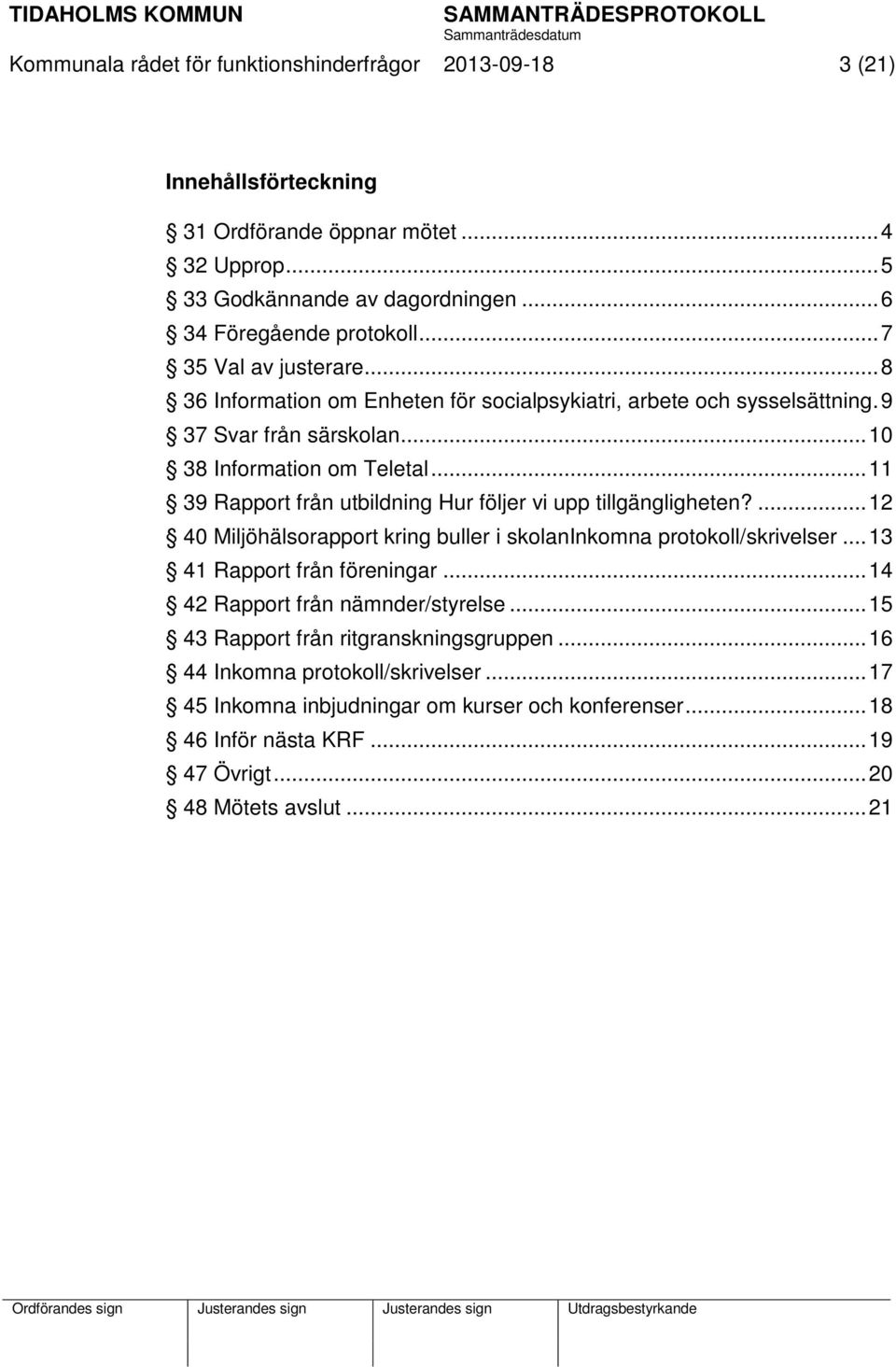 .. 11 39 Rapport från utbildning Hur följer vi upp tillgängligheten?... 12 40 Miljöhälsorapport kring buller i skolaninkomna protokoll/skrivelser... 13 41 Rapport från föreningar.