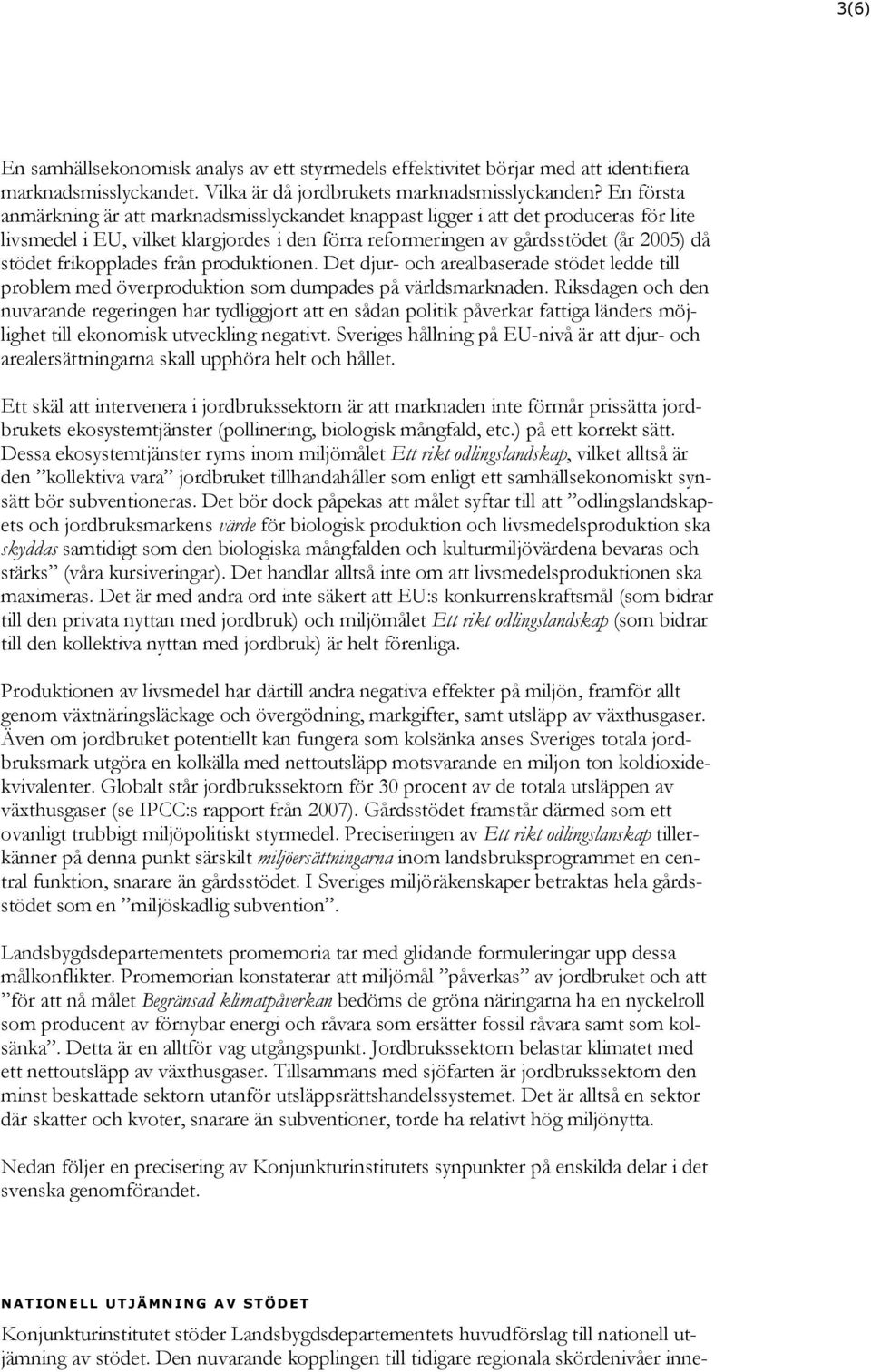 frikopplades från produktionen. Det djur- och arealbaserade stödet ledde till problem med överproduktion som dumpades på världsmarknaden.